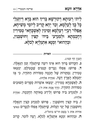 ‫ט‬‫ז‬ ‫רא‬‫א‬‫א‬ ְִָָ‫השעﬧ‬ ‫פﬨח‬|11
‫לית‬‫ג‬‫לי‬‫ית‬ ‫דא‬ ‫א‬‫ה‬ ‫רי‬ ‫א‬‫ד‬‫דק‬ ‫תא‬‫רע‬ 
,‫יחא‬‫מ‬ ‫מי‬‫לי‬ ‫קריב‬ ‫יהא‬ ‫וכד‬ ,‫לעלמא‬  ‫ל‬
‫אפ‬‫ד‬‫דעלמ‬ ‫רביי‬‫חא‬‫לא‬ ‫זמינין‬ ‫א‬‫ה‬‫טמירין‬ 
‫למנדע‬ ‫חכמתא‬‫ו‬‫י‬‫ז‬,‫נין‬‫וח‬ ‫ין‬‫ק‬ 
‫א‬‫בהה‬‫ח‬.‫א‬‫לכ‬ ‫יא‬‫את‬ ‫זמנא‬ 
‫הארות‬
(:‫קטו‬  ‫העני‬. ְִַָָ
.‫ג‬.‫ה‬‫א‬‫ה‬ ‫זמ‬ ‫ה‬‫ת‬ ‫צה‬‫ר‬ ‫אינ‬ ‫א‬‫ה‬ ‫ר‬ ‫ד‬‫ה‬ְְְִֵֶֶֶַַַַָָָֻ
.‫ד‬‫ימצא‬ ,‫ל‬‫ע‬ ‫י‬‫קט‬ ‫נערי‬ ‫אפ‬ :‫ר‬ְְְְֲִִִִֵֶַָָָ
‫אז‬ ‫י‬ ,‫רה‬‫ה‬ ‫ת‬‫ד‬‫מ‬ ‫חכמה‬ ‫ל‬ ‫ת‬‫ר‬‫נס‬ ,‫טמירי‬ְְְִִִִִֶַָָָָָ
,‫עה‬ ‫האר‬ ‫א‬‫יתמ‬(‫ה‬‫אל‬ ‫רת‬‫)א‬. ְִִֵֵֵֶֶֶַַָָָָ
.‫ה‬‫בי‬‫ח‬ ‫ספרי‬ ‫ת‬‫צר‬‫א‬ ‫ימצא‬ .‫טמירי‬ ‫חא‬‫לא‬ְְְְְְְְֲִִִִִַָָ
,‫רה‬‫ה‬ ‫ת‬‫ד‬‫מ‬('‫ה‬ ‫ת‬‫א‬ ‫אמת‬ ‫ר‬). ֱִֶֶֶַָ
.‫ו‬,‫החכמה‬ ‫ת‬‫א‬ ‫ולידע‬ ‫ר‬ ‫י‬ ‫ע‬‫למנ‬‫רת‬‫)א‬ ְְְְְִֵֵֵֶֶַַַַָָָ
(‫ה‬‫אל‬. ִֵָ
.‫ז‬‫ה‬‫גא‬ ‫קצי‬ ‫ע‬‫למנ‬ ‫ר‬ . ‫ני‬‫וח‬ ‫י‬‫ק‬ ‫י‬ְְְְְְִִִִִִִֵֵַָֻ
‫לנערי‬ ‫אפ‬ ‫ה‬‫ת‬ ,‫ת‬‫ל‬‫ה‬ ‫ימי‬ ‫ל‬ ‫ני‬‫וח‬‫צי‬‫)נ‬ ְְְְְְֲִִִִִִֵֵֶֶֶַַָָ
(‫בוזגל"ו‬ ‫"ש‬‫הר‬  '‫ג‬ ‫ת‬‫א‬ ‫ת‬‫ר‬‫א‬. ְֵ
.‫ח‬‫ב‬‫קר‬ ,‫מר‬‫ל‬ ‫רצה‬ .‫לכלא‬ ‫ליא‬‫את‬ ‫זמנא‬ ‫א‬‫בהה‬ְְְְְִִַַַָָָָָָֹ
 