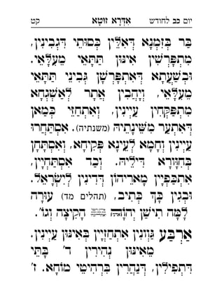 ‫רא‬‫א‬‫טא‬‫ז‬ ְִָָ ‫יו‬‫כב‬‫לחודש‬‫קט‬
‫א‬ ּ‫ד‬ ‫זמנא‬ ּ‫ב‬ ‫ר‬ ּ‫ב‬,‫גבינין‬ ּ‫ד‬ ‫תי‬ּ‫ו‬‫ס‬ ּ‫כ‬ ‫ין‬ 
‫מע‬ ‫אי‬ ּ‫ת‬ ּ‫ת‬ ‫ן‬ּ‫ו‬ּ‫נ‬‫אי‬ ‫ין‬ ׁ‫רש‬ ּ‫מתפ‬.‫אי‬ 
‫אי‬ ּ‫ת‬ ּ‫ת‬ ‫ביני‬ּ‫ג‬ ‫ן‬ ׁ‫רש‬ ּ‫אתפ‬ ּ‫ד‬ ‫עתא‬ ׁ‫בש‬ּ‫ו‬
‫מע‬‫אתר‬ ‫ויהבין‬ ,‫אי‬‫גחא‬ ׁ‫אש‬ 
‫מאן‬ ּ‫כ‬ ‫י‬ּ‫ז‬‫ואתח‬ ,‫עיינין‬ ‫חין‬ ּ‫ק‬ ּ‫מתפ‬
ּ‫ינתיה‬‫מ‬ ‫אתער‬ ּ‫ד‬(‫)משנתיה‬ּ‫ו‬‫חר‬ ּ‫אסת‬ . 
‫וחמא‬ ‫עיינין‬‫חן‬ ּ‫ואסת‬ ,‫קיחא‬ ּ‫פ‬ ‫עינא‬ 
‫י‬ ּ‫ד‬ ‫ורא‬ּ‫ו‬‫ח‬ ּ‫ב‬. ּ‫יה‬,‫חיין‬ ּ‫אסת‬ ‫וכד‬ 
‫דינין‬ ּ‫ד‬ ‫ן‬ֹ‫מאריהו‬ ‫פיין‬ ּ‫אתכ‬‫רא‬ׂ‫יש‬. 
,‫תיב‬ ּ‫כ‬  ּ‫כ‬ ‫בגין‬ּ‫ו‬(‫מד‬ ‫)תהלים‬‫רה‬ּ‫ו‬‫ע‬ 
ֹ‫יהו‬ ‫ן‬ ׁ‫תיש‬ ‫ה‬ ּ‫מ‬.'ֹ‫וגו‬ ‫הקיצה‬ 
‫ע‬ ּ‫ארב‬.‫עיינין‬ ‫ן‬ּ‫ו‬ּ‫נ‬‫אי‬ ּ‫ב‬ ‫אתחזיין‬ ‫וונין‬ּ‫ג‬ 
‫י‬ ּ‫ת‬ ּ‫ב‬ '‫ד‬ ‫נהירין‬ ‫ן‬ּ‫ו‬ּ‫נ‬‫מאי‬
‫תפי‬ ּ‫ד‬'‫ז‬ .‫חא‬ֹ‫מו‬ ‫רהיטי‬ ּ‫ב‬ ‫נהרין‬ ּ‫ד‬ ,‫ין‬ 
 