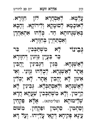 ‫רא‬‫א‬‫טא‬‫ז‬ ְִָָ‫יו‬‫כב‬‫לחודש‬ ‫קיב‬
‫ע‬,‫מא‬‫אסחרא‬,‫ורא‬ּ‫ו‬‫ח‬ ‫ן‬ֹ‫ו‬ 
‫כמא‬ּ‫ו‬‫א‬‫ו‬ ‫מקא‬ּ‫ו‬‫ס‬.‫קא‬ֹ‫ירו‬‫והכא‬ 
ּ‫כ‬ ,‫חד‬ ‫תא‬ּ‫ו‬‫ח‬ּ‫ג‬ ׁ‫אש‬ ּ‫ב‬‫אתאחדן‬ ּ‫ו‬‫ה‬ 
.‫ורא‬ּ‫ו‬‫ח‬ ּ‫ב‬ ‫חיין‬ ּ‫ואסת‬
‫י‬ֹ‫בינו‬ ּ‫ג‬‫ר‬ ּ‫ב‬ ,‫כין‬ ּ‫כ‬ ּ‫ת‬ ׁ‫מש‬ ‫א‬ 
‫ורא‬ּ‫ו‬‫ח‬ ּ‫ד‬ ‫וונין‬ּ‫ג‬ ‫עיין‬ ּ‫ב‬ ‫ד‬ ּ‫כ‬
‫יהבין‬ ‫גבינין‬ ּ‫ד‬ ‫גין‬ ּ‫ב‬ ,‫חא‬ּ‫ג‬ ׁ‫אש‬ 
‫אתר‬,‫חא‬ּ‫ג‬ ׁ‫אש‬‫כ‬‫ואי‬ .‫ווני‬ּ‫ג‬ ּ‫ו‬‫ה‬ 
‫ן‬ּ‫ו‬ּ‫נ‬‫אי‬,‫אתר‬ ‫יהבין‬ ‫א‬‫יכ‬ ‫א‬‫ין‬ 
ּ‫ו‬ ‫גחא‬ ׁ‫אש‬ּ‫כ‬ ּ‫אסת‬‫בינין‬ּ‫ג‬ .‫א‬‫א‬ 
‫ו‬ ,‫קיימין‬‫חדא‬ ‫עתא‬ ׁ‫ש‬ ‫כין‬ ּ‫כ‬ ּ‫ת‬ ׁ‫מש‬ ‫א‬ 
ׁ‫ש‬‫תא‬ּ‫ו‬‫ימ‬(‫)שלימתא‬‫א‬ ,‫קחין‬ ּ‫פ‬ ‫א‬ 
‫ם‬ּ‫ו‬‫מ‬ ,‫פקחין‬ּ‫ו‬ ‫סתמין‬ ,‫וסתמין‬
‫ע‬ ‫קאי‬ ּ‫ד‬ ‫קיחא‬ ּ‫פ‬ ‫עינא‬‫וע‬ .ּ‫ו‬‫ייה‬‫א‬ ּ‫ד‬ 
 