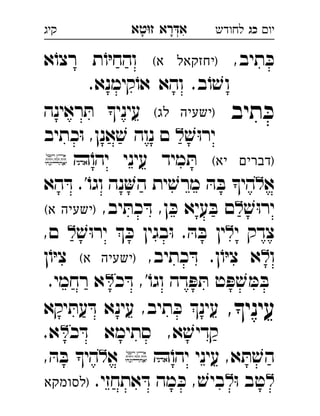 ‫רא‬‫א‬‫טא‬‫ז‬ ְִָָ ‫יו‬‫כג‬‫לחודש‬‫קיג‬
,‫תיב‬ ּ‫כ‬(‫א‬ ‫)יחזקאל‬‫א‬ֹ‫רצו‬ ‫ת‬ֹ‫ו‬ּ‫י‬‫והח‬ 
.‫קימנא‬ֹ‫או‬ ‫והא‬ .‫ב‬ֹ‫ו‬ ׁ‫וש‬‫כג‬ 
‫תיב‬ ּ‫כ‬(‫לג‬ ‫)ישעיה‬‫ראינה‬ ּ‫ת‬ ‫עיני‬ 
ׁ‫ש‬ּ‫ו‬‫יר‬‫כתיב‬ּ‫ו‬ ,‫אנן‬ ׁ‫ש‬ ‫נוה‬ ‫ם‬  
(‫יא‬ ‫)דברים‬ֹ‫יהו‬ ‫עיני‬ ‫מיד‬ ּ‫ת‬ 
‫א‬‫הא‬ ּ‫ד‬ .'ֹ‫וגו‬ ‫נה‬‫ה‬ ‫ית‬ ׁ‫מרש‬ ּ‫ה‬ ּ‫ב‬ ‫הי‬
ׁ‫ש‬ּ‫ו‬‫יר‬,‫יב‬ ּ‫כת‬ ּ‫ד‬ ,‫ן‬ ּ‫כ‬ ‫עיא‬ ּ‫ב‬ ‫ם‬(‫א‬ ‫)ישעיה‬ 
‫י‬ ‫צדק‬ׁ‫ש‬ּ‫ו‬‫יר‬  ּ‫כ‬ ‫בגין‬ּ‫ו‬ . ּ‫ה‬ ּ‫ב‬ ‫ין‬,‫ם‬  
‫ו‬,‫כתיב‬ ּ‫ד‬ .‫ן‬ֹ‫ו‬ּ‫י‬‫צ‬ ‫א‬(‫א‬ ‫)ישעיה‬‫ן‬ֹ‫ו‬ּ‫י‬‫צ‬ 
‫כ‬ ּ‫ד‬ ,'ֹ‫וגו‬ ‫דה‬ ּ‫פ‬ ּ‫ת‬ ‫ט‬ ּ‫פ‬ ׁ‫ש‬ ּ‫מ‬ ּ‫ב‬.‫רחמי‬ ‫א‬ 
,‫עיני‬‫יקא‬ ּ‫עת‬ ּ‫ד‬ ‫עינא‬ ,‫תיב‬ ּ‫כ‬ ‫עינ‬ 
‫כ‬ ּ‫ד‬ ‫סתימא‬ ,‫א‬ ׁ‫קדיש‬.‫א‬ 
ֹ‫יהו‬ ‫עיני‬ ,‫א‬ ּ‫ת‬ ׁ‫הש‬‫א‬, ּ‫ה‬ ּ‫ב‬ ‫הי‬ 
ּ‫ו‬ ‫טב‬, ׁ‫ביש‬.‫אתחזי‬ ּ‫ד‬ ‫מה‬ ּ‫כ‬‫)לסומקא‬ 
 