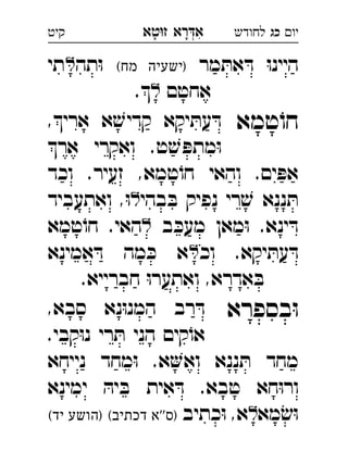 ‫רא‬‫א‬‫טא‬‫ז‬ ְִָָ ‫יו‬‫כג‬‫לחודש‬‫קיט‬
‫מר‬ ּ‫את‬ ּ‫ד‬ ּ‫ו‬‫היינ‬(‫מח‬ ‫)ישעיה‬‫תה‬ּ‫ו‬‫תי‬ 
‫אחטם‬. 
‫טמא‬ֹ‫חו‬,‫ארי‬ ‫א‬ ׁ‫קדיש‬ ‫יקא‬ ּ‫עת‬ ּ‫ד‬ 
‫אר‬ ‫ואקרי‬ .‫ט‬ ׁ‫ש‬ ּ‫מתפ‬ּ‫ו‬
‫וכד‬ .‫זעיר‬ ,‫טמא‬ֹ‫חו‬ ‫והאי‬ .‫ים‬ ּ‫אפ‬
‫בהי‬ ּ‫ב‬ ‫נפיק‬ ‫רי‬ ׁ‫ש‬ ‫ננא‬ ּ‫ת‬‫ואתעביד‬ ,ּ‫ו‬ 
‫ב‬ ּ‫מעכ‬ ‫מאן‬ּ‫ו‬ .‫ינא‬ ּ‫ד‬‫טמא‬ֹ‫חו‬ .‫האי‬ 
‫וכ‬ .‫יקא‬ ּ‫עת‬ ּ‫ד‬‫אמינא‬ ּ‫ד‬ ‫מה‬ ּ‫כ‬ ‫א‬ 
.‫חברייא‬ ּ‫ו‬‫ואתער‬ ,‫אדרא‬ ּ‫ב‬
‫בספרא‬ּ‫ו‬,‫סבא‬ ‫נא‬ּ‫ו‬‫המנ‬ ‫רב‬ ּ‫ד‬ 
.‫קבי‬ּ‫ו‬‫נ‬ ‫רי‬ ּ‫ת‬ ‫הני‬ ‫קים‬ֹ‫או‬
‫נייחא‬ ‫מחד‬ּ‫ו‬ .‫א‬‫וא‬ ‫ננא‬ ּ‫ת‬ ‫מחד‬
‫ימינא‬ ּ‫יה‬ ּ‫ב‬ ‫אית‬ ּ‫ד‬ .‫טבא‬ ‫חא‬ּ‫ו‬‫ור‬
‫מא‬ ׂ‫ש‬ּ‫ו‬‫כתיב‬ּ‫ו‬ ,‫א‬(‫דכתיב‬ ‫''א‬‫)ס‬(‫יד‬ ‫)הושע‬ 
 