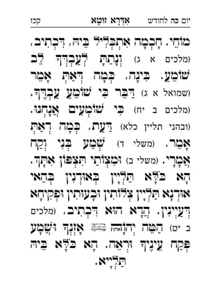 ‫רא‬‫א‬‫טא‬‫ז‬ ְִָָ ‫יו‬‫כה‬‫לחודש‬‫קכז‬
ּ‫אתכ‬ ‫חכמה‬ .‫חי‬ֹ‫מו‬‫י‬,‫כתיב‬ ּ‫ד‬ , ּ‫יה‬ ּ‫ב‬ 
(‫ג‬ ‫א‬ ‫)מלכים‬ּ‫ונתת‬ ּ‫עבד‬‫ב‬ 
‫אמר‬ ּ‫את‬ ּ‫ד‬ ‫מה‬ ּ‫כ‬ ,‫ינה‬ ּ‫ב‬ .‫מע‬ֹ‫ו‬ ׁ‫ש‬
(‫ג‬ ‫א‬ ‫)שמואל‬. ּ‫עבד‬ ‫מע‬ֹ‫ו‬ ׁ‫ש‬ ‫י‬ ּ‫כ‬ ‫ר‬ ּ‫ב‬ ּ‫ד‬
(‫יח‬ ‫ב‬ ‫)מלכים‬.ּ‫ו‬‫אנחנ‬ ‫מעים‬ֹ‫ו‬ ׁ‫ש‬ ‫י‬ ּ‫כ‬
(‫כלא‬ ‫תליין‬ ‫)ובהני‬ּ‫דאת‬ ‫מה‬ ּ‫כ‬ ,‫עת‬ ּ‫ד‬
,‫אמר‬(‫ד‬ ‫)משלי‬‫וקח‬ ‫ני‬ ּ‫ב‬ ‫מע‬ ׁ‫ש‬ 
.‫אמרי‬(‫ב‬ ‫)משלי‬. ּ‫את‬ ‫ן‬ֹ‫ו‬ ּ‫צפ‬ ּ‫ת‬ ‫תי‬ֹ‫מצו‬ּ‫ו‬ 
ּ‫כ‬ ‫הא‬ּ‫ת‬ ‫א‬‫האי‬ ּ‫ב‬ ‫דנין‬ּ‫ו‬‫א‬ ּ‫ב‬ ‫יין‬ 
ּ‫ת‬ ‫דנא‬ּ‫ו‬‫א‬‫צ‬ ‫יין‬‫פקיחא‬ּ‫ו‬ ‫תין‬ּ‫ו‬‫בע‬ּ‫ו‬ ‫תין‬ֹ‫ו‬ 
,‫כתיב‬ ּ‫ד‬ ‫א‬ּ‫ו‬‫ה‬ ‫הדא‬ .‫עיינין‬ ּ‫ד‬‫)מלכים‬ 
(‫יט‬ ‫ב‬ֹ‫יהו‬ ‫ה‬ ּ‫הט‬‫מע‬ ׁ‫ש‬ּ‫ו‬ ‫אזנ‬ 
ּ‫כ‬ ‫הא‬ .‫ראה‬ּ‫ו‬ ‫עיני‬ ‫קח‬ ּ‫פ‬ּ‫יה‬ ּ‫ב‬ ‫א‬ 
ּ‫ת‬.‫ייא‬‫כה‬ 
 