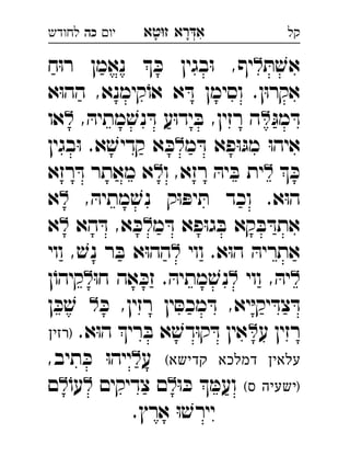 ‫רא‬‫א‬‫טא‬‫ז‬ ְִָָ‫יו‬‫כה‬‫לחודש‬ ‫קל‬
ּ‫ת‬ ׁ‫אש‬‫ח‬ּ‫ו‬‫ר‬ ‫נאמן‬  ּ‫כ‬ ‫בגין‬ּ‫ו‬ ,‫יף‬ 
‫א‬ּ‫ו‬‫הה‬ ,‫קימנא‬ֹ‫או‬ ‫א‬ ּ‫ד‬ ‫וסימן‬ .‫ן‬ּ‫ו‬‫אקר‬
ּ‫מג‬ ּ‫ד‬, ּ‫מתיה‬ ׁ‫נש‬ ּ‫ד‬ ‫ע‬ּ‫ו‬‫יד‬ ּ‫ב‬ ,‫רזין‬ ‫ה‬‫או‬ 
‫מ‬ ּ‫ד‬ ‫פא‬ּ‫ו‬ּ‫מג‬ ּ‫ו‬‫איה‬‫בגין‬ּ‫ו‬ .‫א‬ ׁ‫קדיש‬ ‫א‬ ּ‫כ‬ 
 ּ‫כ‬‫ו‬ ,‫רזא‬ ּ‫יה‬ ּ‫ב‬ ‫ית‬‫רזא‬ ּ‫ד‬ ‫מאתר‬ ‫א‬ 
, ּ‫מתיה‬ ׁ‫נש‬ ‫ק‬ּ‫ו‬ ּ‫יפ‬ ּ‫ת‬ ‫וכד‬ .‫א‬ּ‫ו‬‫ה‬‫א‬ 
‫מ‬ ּ‫ד‬ ‫פא‬ּ‫ו‬‫ג‬ ּ‫ב‬ ‫קא‬ ּ‫ב‬ ּ‫אתד‬‫הא‬ ּ‫ד‬ ,‫א‬ ּ‫כ‬‫א‬ 
‫ווי‬ .‫א‬ּ‫ו‬‫ה‬ ּ‫אתריה‬‫ווי‬ , ׁ‫נש‬ ‫ר‬ ּ‫ב‬ ‫א‬ּ‫ו‬‫הה‬ 
‫ווי‬ , ּ‫יה‬ּ‫ו‬‫ח‬ ‫אה‬ ּ‫זכ‬ . ּ‫מתיה‬ ׁ‫נש‬‫ן‬ֹ‫קיהו‬ 
ּ‫כ‬ ,‫רזין‬ ‫ין‬ ּ‫מכס‬ ּ‫ד‬ ,‫יא‬ּ‫י‬‫יק‬ ּ‫צד‬ ּ‫ד‬‫ן‬ ּ‫כ‬ ׁ‫ש‬  
‫ע‬ ‫רזין‬.‫א‬ּ‫ו‬‫ה‬ ‫רי‬ ּ‫ב‬ ‫א‬ ׁ‫דש‬ּ‫ו‬‫ק‬ ּ‫ד‬ ‫אין‬‫)רזין‬ 
(‫קדישא‬ ‫דמלכא‬ ‫עלאין‬‫ע‬,‫תיב‬ ּ‫כ‬ ּ‫ו‬‫ייה‬ 
(‫ס‬ ‫)ישעיה‬ּ‫ו‬ ּ‫כ‬  ּ‫ועמ‬‫צדיקים‬ ‫ם‬ֹ‫עו‬‫ם‬ 
.‫ארץ‬ ּ‫ו‬ ׁ‫יירש‬
 