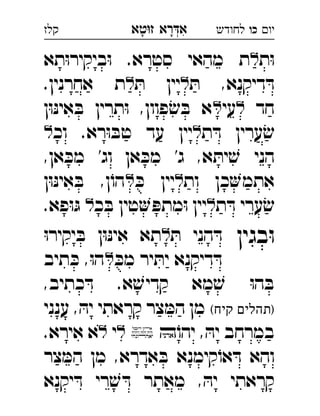 ‫רא‬‫א‬‫טא‬‫ז‬ ְִָָ ‫יו‬‫כו‬‫לחודש‬‫קלז‬
‫ת‬ּ‫ו‬‫תא‬ּ‫ו‬‫ביקיר‬ּ‫ו‬ .‫סטרא‬ ‫מהאי‬ ‫ת‬ 
ּ‫ת‬ ,‫דיקנא‬ ּ‫ד‬ּ‫ת‬ ‫יין‬.‫אחרנין‬ ‫ת‬ 
‫חד‬‫עי‬‫ן‬ּ‫ו‬ּ‫נ‬‫אי‬ ּ‫ב‬ ‫תרין‬ּ‫ו‬ ,‫פוון‬ ׂ‫ש‬ ּ‫ב‬ ‫א‬ 
ּ‫ד‬ ‫ערין‬ ׂ‫ש‬‫ת‬‫וכ‬ .‫רא‬ּ‫ו‬ ּ‫טב‬ ‫עד‬ ‫יין‬ 
,‫אן‬ ּ‫מכ‬ '‫וג‬ ‫אן‬ ּ‫מכ‬ '‫ג‬ ,‫א‬ ּ‫ית‬ ׁ‫ש‬ ‫הני‬
‫ות‬ ‫כן‬‫אתמ‬ּ‫כ‬ ‫יין‬‫ן‬ּ‫ו‬ּ‫נ‬‫אי‬ ּ‫ב‬ ,‫ן‬ֹ‫הו‬ 
‫ת‬ ּ‫ד‬ ‫ערי‬ׂ‫ש‬‫כ‬ ּ‫ב‬ ‫טין‬ ּ‫מתפ‬ּ‫ו‬ ‫יין‬.‫פא‬ּ‫ו‬ּ‫ג‬ 
‫בגין‬ּ‫ו‬ּ‫ת‬ ‫הני‬ ּ‫ד‬ּ‫ו‬‫יקיר‬ ּ‫ב‬ ‫ן‬ּ‫ו‬ּ‫נ‬‫אי‬ ‫תא‬ 
ּ‫מכ‬ ‫יר‬ ּ‫ית‬ ‫דיקנא‬ ּ‫ד‬‫תיב‬ ּ‫כ‬ ,ּ‫ו‬‫ה‬ 
,‫כתיב‬ ּ‫ד‬ .‫א‬ ׁ‫קדיש‬ ‫מא‬ ׁ‫ש‬ ּ‫ו‬‫ה‬ ּ‫ב‬
(‫קיח‬ ‫)תהלים‬‫ענני‬ , ּ‫יה‬ ‫קראתי‬ ‫צר‬ ּ‫המ‬ ‫מן‬
ֹ‫יהו‬ , ּ‫יה‬ ‫במרחב‬‫י‬.‫אירא‬ ‫א‬ 
‫צר‬ ּ‫המ‬ ‫מן‬ ,‫אדרא‬ ּ‫ב‬ ‫קימנא‬ֹ‫או‬ ּ‫ד‬ ‫והא‬
‫יקנא‬ ּ‫ד‬ ‫רי‬ ׁ‫ש‬ ּ‫ד‬ ‫מאתר‬ , ּ‫יה‬ ‫קראתי‬
 