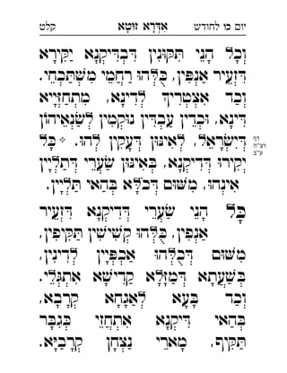 ‫רא‬‫א‬‫טא‬‫ז‬ ְִָָ ‫יו‬‫כו‬‫לחודש‬‫קלט‬
‫וכ‬‫ירא‬ ּ‫יק‬ ‫יקנא‬ ּ‫בד‬ ּ‫ד‬ ‫נין‬ּ‫ו‬ ּ‫ק‬ ּ‫ת‬ ‫הני‬ 
ּ‫כ‬ ,‫ין‬ ּ‫אנפ‬ ‫זעיר‬ ּ‫ד‬.‫כחי‬ ּ‫ת‬ ׁ‫מש‬ ‫רחמי‬ ּ‫ו‬‫ה‬ 
‫אצטרי‬ ‫וכד‬‫ייא‬ּ‫ז‬‫מתח‬ ,‫דינא‬ 
‫קמין‬ּ‫ו‬‫נ‬ ‫ין‬ ּ‫עבד‬ ‫כדין‬ּ‫ו‬ ,‫ינא‬ ּ‫ד‬‫ן‬ֹ‫נאיהו‬ ׂ‫ש‬ 
‫רא‬ׂ‫יש‬ ּ‫ד‬,‫עקין‬ ּ‫ד‬ ‫ן‬ּ‫ו‬ּ‫נ‬‫אי‬.ּ‫ו‬‫ה‬ּ‫כ‬ 
‫ת‬ ּ‫ד‬ ‫ערי‬ׂ‫ש‬ ‫ן‬ּ‫ו‬ּ‫נ‬‫אי‬ ּ‫ב‬ ,‫דיקנא‬ ּ‫ד‬ ּ‫ו‬‫יקיר‬‫יין‬ 
‫כ‬ ּ‫ד‬ ‫ם‬ּ‫ו‬‫מ‬ ,ּ‫ו‬‫אינה‬ּ‫ת‬ ‫האי‬ ּ‫ב‬ ‫א‬.‫יין‬ 
ּ‫כ‬‫ל‬‫זעיר‬ ּ‫ד‬ ‫דיקנא‬ ּ‫ד‬ ‫ערי‬ׂ‫ש‬ ‫הני‬ 
ּ‫כ‬ ,‫אנפין‬,‫יפין‬ ּ‫ק‬ ּ‫ת‬ ‫ין‬ ׁ‫יש‬ ׁ‫קש‬ ּ‫ו‬‫ה‬ 
‫כ‬ ּ‫ד‬ ‫ם‬ּ‫ו‬‫מ‬‫יין‬ ּ‫אכפ‬ ּ‫ו‬‫ה‬,‫דינין‬ 
ּ‫ז‬‫מ‬ ּ‫ד‬ ‫עתא‬ ׁ‫ש‬ ּ‫ב‬ּ‫אתג‬ ‫א‬ ׁ‫קדיש‬ ‫א‬.‫י‬ 
‫עא‬ ּ‫ב‬ ‫וכד‬,‫קרבא‬ ‫אגחא‬ 
‫ר‬ ּ‫גב‬ ּ‫כ‬ ‫אתחזי‬ ‫יקנא‬ ּ‫ד‬ ‫האי‬ ּ‫ב‬
.‫א‬ּ‫י‬‫קרב‬ ‫נצחן‬ ‫מארי‬ ,‫יף‬ ּ‫ק‬ ּ‫ת‬
‫דף‬
‫''ה‬‫רצ‬
‫ע''ב‬
 