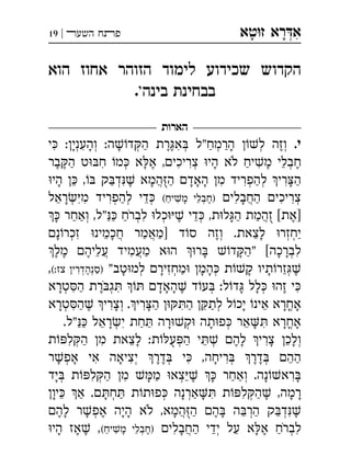 ‫ט‬‫ז‬ ‫רא‬‫א‬‫א‬ ְִָָ‫השעﬧ‬ ‫פﬨח‬|19
‫הוא‬ ‫אחוז‬ ‫הזוהר‬ ‫לימוד‬ ‫שכידוע‬ ‫הקדוש‬
‫בינה‬ ‫בבחינת‬‫י‬.
‫הארות‬
.‫י‬‫הרמח‬ ‫ל‬ ‫וזה‬‫י‬ :‫והעני‬ :‫ה‬‫ד‬‫ה‬ ‫רת‬‫א‬ ‫"ל‬ ְְְְְְְִִִֶֶֶַַַָָָָ
‫בר‬‫ה‬ ‫ט‬‫ח‬ ‫מ‬ ‫א‬‫א‬ ,‫צריכי‬ ‫הי‬ ‫לא‬ ‫יח‬‫מ‬ ‫חבלי‬ְְְִִִִֵֶֶֶֶַַָָָֹ
‫הי‬  , ‫ק‬‫ד‬ ‫המא‬‫ה‬ ‫האד‬ ‫מ‬ ‫להפריד‬ ‫רי‬‫ה‬ְְְֲִִִִֵֶַַַַָָָָָָֻ
‫החבלי‬ ‫צריכי‬(‫יח‬‫מ‬ ‫)חבלי‬‫ראל‬‫מ‬ ‫להפריד‬ ‫די‬ ְְְְְְֲִִִִִִִֵֵֵֶַַַָָָ
 ‫ואחר‬ ,‫"ל‬ ‫לברח‬ ‫כל‬ ‫די‬ ,‫ת‬‫ל‬‫ה‬ ‫זהמת‬ [‫]את‬ְְְְֲִֵֶֶַַַַַַַָָֹֻ
‫נ‬‫זכר‬ ‫חכמינ‬ ‫]מאמר‬ ‫ד‬‫ס‬ ‫וזה‬ .‫לצאת‬ ‫יחזר‬ְְְְֲֲִֵֵֶַַַָָָ
‫מל‬ ‫עליה‬ ‫מעמיד‬ ‫א‬‫ה‬ ‫ר‬ ‫ד‬‫"ה‬ [‫לברכה‬ְֲֲִִֵֶֶֶַַָָָָ
"‫טב‬‫למ‬ ‫מחזיר‬ ‫המ‬ ‫ת‬‫ק‬ ‫תיו‬‫זר‬(:‫צז‬ ‫)סנהדרי‬, ְְְְְְִִֵֶֶַַָָָָָָ
‫טרא‬‫ה‬ ‫רת‬‫ג‬  ‫האד‬ ‫ד‬‫ע‬ :‫ל‬‫ד‬ ‫לל‬ ‫זה‬ ‫י‬ְְְְִִִֶֶֶַָָָָָָֹ
‫טרא‬‫ה‬ ‫וצרי‬ .‫רי‬‫ה‬ ‫ה‬ ‫לת‬ ‫ל‬‫יכ‬ ‫אינ‬ ‫אחרא‬ְְְֳִִִִֵֵֶַַַַָָָָָָ
.‫"ל‬ ‫ראל‬‫י‬ ‫חת‬ ‫רה‬‫ק‬ ‫תה‬‫פ‬ ‫אר‬ ‫אחרא‬ְְְֳִִֵֵַַַַָָָָָָ
‫ת‬‫ל‬‫ה‬ ‫מ‬ ‫לצאת‬ :‫ת‬‫ע‬‫ה‬ ‫י‬ ‫לה‬ ‫צרי‬ ‫ולכ‬ְְְְִִִֵֵֵֶַַָָָָֻ
‫ר‬‫אפ‬ ‫אי‬ ‫יציאה‬ ‫דר‬ ‫י‬ ,‫ריחה‬ ‫דר‬ ‫הה‬ְְְְְִִִִֵֶֶֶֶֶַָָָ
‫יד‬ ‫ת‬‫ל‬‫ה‬ ‫מ‬ ‫מ‬ ‫צא‬  ‫ואחר‬ .‫נה‬‫רא‬ְְְְִִִֵֶַַַַָָָָָ
‫יו‬ ‫א‬ .‫ח‬ ‫ת‬‫ת‬‫פ‬ ‫ארנה‬ ‫ת‬‫ל‬‫ה‬ ,‫רמה‬ְְְְִִֵֶַַַַָָָָָָ
‫לה‬ ‫ר‬‫אפ‬ ‫היה‬ ‫לא‬ ,‫המא‬‫ה‬ ‫ה‬ ‫ה‬‫הר‬ ‫ק‬‫ד‬ְְְֲִֵֶֶֶֶַַַָָָָָָֹֻ
‫החבלי‬ ‫ידי‬ ‫על‬ ‫א‬‫א‬ ‫לברח‬(‫יח‬‫מ‬ ‫)חבלי‬‫הי‬ ‫אז‬ , ְְְֲִִִֵֵֶֶֶַַַַָָָָָֹ
 