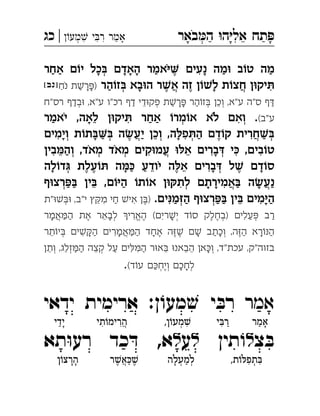 ‫באר‬‫ה‬ ‫ה‬‫אל‬ ‫תח‬‫מע‬ ‫י‬‫ר‬ ‫אמר‬|‫כג‬ ְְִִִִֵַַַָָָָֹ
‫מה‬‫אחר‬ ‫ם‬õ‫י‬ ‫כל‬à ‫האדם‬ ‫אמר‬ç ‫נעים‬ ‫מה‬ä ‫ב‬õ‫ט‬ ְִֶַַַַַָָָָָֹ
‫הר‬õ‫ז‬à ‫בא‬ä‫ה‬ ‫ר‬Ł‫א‬ ‫זה‬ ‫ן‬õŁ‫ל‬ ‫ת‬õ‫חצ‬ ‫ן‬ä‫יק‬ô‫נח‬ ‫ת‬Ł‫ר‬ï)[‫]נב‬ ְֲֲִֶֶַַַָָָָֹ
‫רס"ח‬ ‫בדף‬ä ,‫ע"א‬ ‫"ו‬‫רכ‬ ‫דף‬ ‫די‬ä‫פק‬ ‫ת‬Ł‫ר‬ï ‫הר‬õ‫ז‬à ‫וכן‬ ,‫ע"א‬ ‫ס"ה‬ ‫ף‬âְְְְֵֵַַַַַָָ
(‫ע"ב‬‫יאמר‬ ,‫לאה‬ ‫ן‬ä‫יק‬ô ‫אחר‬ õ‫מר‬õ‫א‬ ‫לא‬ ‫ואם‬ .ְְִִֵַַַָֹֹ
‫וימים‬ ‫ת‬õ‫ת‬àà ‫ה‬ł‫יע‬ ‫וכן‬ ,‫ה‬ê‫פ‬ô‫ה‬ ‫דם‬õ‫ק‬ ‫חרית‬Łàְְְְְֲֲִִִֵֶֶַַַַָָָ
‫בין‬ë‫וה‬ ,‫מאד‬ ‫מאד‬ ‫קים‬ä‫עמ‬ äê‫א‬ ‫ברים‬â ‫י‬é ,‫בים‬õ‫ט‬ְְְְֲִִִִִֵֵַָֹֹ
‫לה‬õ‫ד‬á ‫עלת‬õô ‫ה‬ëé ‫יודע‬ ‫ה‬ê‫א‬ ‫ברים‬â ‫ל‬Ł ‫דם‬õ‫ס‬ְְִֵֵֶֶֶֶַַָָָָֹ
‫ף‬ä‫רצ‬ïà ‫ין‬à ,‫ם‬õç‫ה‬ õ‫ת‬õ‫א‬ ‫ן‬äñ‫לת‬ ‫אמירתם‬à ‫ה‬ł‫נע‬ְְֲֲִִֵַַַַַָָָ
.‫ים‬ì‫מ‬å‫ה‬ ‫ף‬ä‫רצ‬ïà ‫ין‬à ‫מים‬ç‫ה‬‫א‬ ‫ן‬à)‫"ת‬äŁàä ,‫י"ב‬ ‫ץ‬ñ‫מ‬ ‫חי‬ Ł‫י‬ ְְְִִִִֵֵֶַַַַַַָ
‫אמר‬ë‫ה‬ ‫את‬ ‫לבאר‬ ü‫הארי‬ (‫רים‬Ł‫י‬ ‫ד‬õ‫ס‬ ‫)בחלק‬ ‫עלים‬ï ‫רב‬ְְְְֱֲִִִֵֶֶֶֶַַַַָָָ
‫תר‬õ‫י‬à ‫ים‬Łñ‫ה‬ ‫אמרים‬ë‫ה‬ ‫אחד‬ ‫ה‬åŁ ‫ם‬Ł ‫וכתב‬ ,‫ה‬å‫ה‬ ‫רא‬õì‫ה‬ְְֲִִֵֶֶֶֶַַַַַַָָָָָָ
‫ותן‬ ,‫זלג‬ë‫ה‬ ‫קצה‬ ‫על‬ ‫ים‬êë‫ה‬ ‫ר‬ä‫א‬à ä‫הבאנ‬ ‫אן‬é‫ו‬ ,‫"ד‬‫עכת‬ ,‫בזוה"ק‬ְְְְִִֵֵֵֵֵֵַַַַָ
‫ד‬õ‫ע‬ ‫ם‬é‫ויח‬ ‫לחכם‬( ְְְֶַָָ
‫אמר‬‫ן‬ ֹ‫מעו‬ ׁ‫ש‬ ‫י‬ ּ‫רב‬‫ידאי‬ ‫ארימית‬ : 
‫צ‬ ּ‫ב‬‫ל‬‫תין‬ ֹ‫ו‬‫ל‬‫ע‬‫ל‬‫א‬‫תא‬ּ‫ו‬‫רע‬ ‫כד‬ ּ‫ד‬ , 
‫אמר‬ָ◌ַ◌‫י‬ ּ‫ַרב‬◌ִ◌,‫ן‬ֹ‫מעו‬ ׁ‫ש‬ִ◌ְ◌‫תי‬ֹ‫ו‬‫הרימ‬ֲ◌ִ◌ִ◌‫ָידי‬◌ַ◌
,‫ת‬ֹ‫ו‬ ּ‫תפל‬ ּ‫ב‬ִ◌ְ◌ִ◌‫למעלה‬ְ◌ַ◌ְ◌ָ◌‫ר‬ ׁ‫ש‬‫א‬ ּ‫כ‬ ׁ‫ש‬ֶ◌ַ◌ֲ◌ֶ◌‫הר‬‫ן‬ֹ‫צו‬ ָ◌ָ◌
 