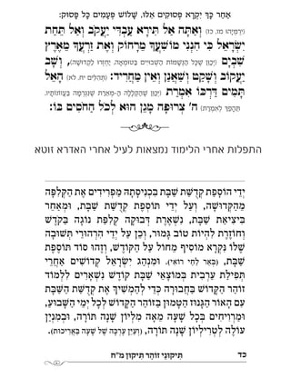 ‫מ"ח‬ ‫יקּון‬ ִ‫ּת‬ ‫ר‬ ַ‫זֹוה‬ ‫י‬ֵ‫יקּונ‬ ִ‫ּת‬ ‫כי‬
:‫ק‬ä‫ס‬ï ‫ל‬é ‫עמים‬ï Łõ‫ל‬Ł ,äê‫א‬ ‫קים‬ä‫ס‬ï ‫יקרא‬ üé ‫אחר‬ְְְִִִֵַַָָָָָָ
(‫כז‬ ,‫מו‬ ä‫)ירמיה‬‫חת‬ ּ‫ת‬ ‫ואל‬ ‫יעקב‬ ‫י‬ ּ‫עבד‬ ‫ירא‬ ּ‫ת‬ ‫אל‬ ‫ה‬ ּ‫ואת‬ ְְִָ
‫מארץ‬ ‫זרע‬ ‫ואת‬ ‫ק‬ֹ‫מרחו‬ ‫ע‬ ׁ‫ש‬ ֹ‫ו‬‫מ‬ ‫הנני‬ ‫י‬ ּ‫כ‬ ‫ראל‬ ׂ‫יש‬
‫בים‬ ׁ‫ש‬‫יים‬ä‫ב‬Ł‫ה‬ ‫ת‬õ‫מ‬Łì‫ה‬ ‫ל‬éŁ ‫ן‬ä‫)יכ‬(‫ה‬Łä‫לקד‬ ä‫יחזר‬ ,‫מאה‬ä‫ט‬à,‫ב‬ ׁ‫וש‬ ְְְְְְְִֵֶַַַַַַָָָָ
:‫מחריד‬ ‫ואין‬ ‫אנן‬ ׁ‫וש‬ ‫קט‬ ׁ‫ש‬‫ו‬ ‫ב‬ֹ‫יעקו‬(‫לא‬ ,‫יח‬ ‫ים‬ê‫ה‬ô)‫האל‬ ְִִ
‫אמרת‬ ֹ‫ו‬ ּ‫רכ‬ ּ‫ד‬ ‫מים‬ ּ‫ת‬,‫תיו‬õ‫נ‬õ‫עו‬à ‫גרמה‬ìŁ ‫מארת‬‫ה‬ ‫ללה‬ñ‫ה‬Ł ‫ן‬ä‫)יכ‬ ְְְְְֲִֵֵֶֶַַַַַָָָָ
(‫לאמרת‬ ü‫הפ‬ô:ֹ‫ו‬ ּ‫ב‬ ‫החסים‬ ‫לכל‬ ‫א‬ּ‫ו‬‫ה‬ ‫מגן‬ ‫פה‬ּ‫ו‬‫צר‬ '‫ה‬ ְְִֵֵַָ

‫ה‬ ּ‫לפ‬ ּ‫הק‬ ‫את‬ ‫מפרידים‬ ּ‫כניסתה‬ ּ‫ב‬ ‫ת‬ ּ‫ב‬ ׁ‫ש‬ ‫ת‬‫קד‬ ‫ספת‬ ֹ‫הו‬ ‫ידי‬
‫מאחר‬ּ‫ו‬ ,‫ת‬ ּ‫ב‬ ׁ‫ש‬ ‫ת‬‫קד‬ ‫ספת‬ ֹ‫ו‬ ּ‫ת‬ ‫ידי‬ ‫ועל‬ ,‫ה‬ ׁ‫ש‬ּ‫ו‬‫ד‬ ּ‫מהק‬
ׁ‫קדש‬ ּ‫ב‬ ‫גה‬ ֹ‫נו‬ ‫ת‬ ּ‫קלפ‬ ‫קה‬ּ‫ו‬‫ב‬ ּ‫ד‬ ‫ארת‬ ׁ‫נש‬ ,‫ת‬ ּ‫ב‬ ׁ‫ש‬ ‫יציאת‬ ּ‫ב‬
‫בה‬ּ‫ו‬ ׁ‫ש‬ ּ‫ת‬ ‫רי‬ּ‫ו‬‫הרה‬ ‫ידי‬ ‫על‬ ‫וכן‬ ,‫ר‬ּ‫ו‬‫מ‬ּ‫ג‬ ‫ב‬ ֹ‫ו‬‫ט‬ ‫ת‬ ֹ‫ו‬‫להי‬ ‫זרת‬ ֹ‫ו‬‫וח‬
‫ספת‬ ֹ‫ו‬ ּ‫ת‬ ‫ד‬ ֹ‫סו‬ ּ‫ו‬‫וזה‬ , ׁ‫דש‬ ֹ‫ו‬ ּ‫הק‬ ‫על‬ ‫ל‬ ֹ‫מחו‬ ‫סיף‬ ֹ‫ו‬‫מ‬ ‫קרא‬ּ‫נ‬ ֹ‫לו‬ ׁ‫ש‬
,‫ת‬ ּ‫ב‬ ׁ‫ש‬.(‫אי‬ ֹ‫רו‬ ‫לחי‬ ‫אר‬ ּ‫)ב‬‫אחרי‬ ‫ים‬ ׁ‫ש‬ ֹ‫קדו‬ ‫ראל‬ ׂ‫יש‬ ‫מנהג‬ּ‫ו‬ 
‫ד‬ ֹ‫ו‬‫ללמ‬ ‫ארים‬ ׁ‫נש‬ ׁ‫דש‬ ֹ‫ו‬‫ק‬ ‫ת‬ ּ‫ב‬ ׁ‫ש‬ ‫צאי‬ ֹ‫ו‬‫מ‬ ּ‫ב‬ ‫ערבית‬ ‫פילת‬ ּ‫ת‬
‫ת‬ ּ‫ב‬‫ה‬ ‫ת‬‫קד‬ ‫את‬ ‫י‬ ׁ‫ש‬‫להמ‬ ‫די‬ ּ‫כ‬ ‫רה‬ּ‫ו‬‫חב‬ ּ‫ב‬ ׁ‫ש‬ ֹ‫דו‬ ּ‫הק‬ ‫הר‬ ֹ‫זו‬
,‫ע‬ּ‫ו‬‫ב‬‫ה‬ ‫ימי‬ ‫לכל‬ ׁ‫ש‬ ֹ‫דו‬ ּ‫ק‬‫ה‬ ‫הר‬ ֹ‫ו‬ּ‫ז‬ ּ‫ב‬ ‫ן‬ּ‫ו‬‫מ‬ ּ‫הט‬ ‫ז‬ּ‫ו‬‫נ‬ּ‫הג‬ ‫ר‬ ֹ‫האו‬ ‫עם‬
‫במנין‬ּ‫ו‬ ,‫רה‬ ֹ‫ו‬ ּ‫ת‬ ‫נה‬ ׁ‫ש‬ ‫ן‬ ֹ‫מליו‬ ‫מאה‬ ‫עה‬ ׁ‫ש‬ ‫כל‬ ּ‫ב‬ ‫מרויחים‬ּ‫ו‬
,‫רה‬ ֹ‫ו‬ ּ‫ת‬ ‫נה‬ ׁ‫ש‬ ‫ן‬ ֹ‫ו‬‫לטרילי‬ ‫לה‬ ֹ‫ו‬‫ע‬(‫ת‬ּ‫אריכו‬ ּ‫ב‬ ‫עה‬ ׁ‫ש‬ ‫ל‬ ׁ‫ש‬ ‫ה‬ ּ‫ערכ‬ ‫ן‬ּ‫י‬‫)וע‬. 
‫זוטא‬ ‫האדרא‬ ‫אחרי‬ ‫לעיל‬ ‫נמצאות‬ ‫הלימוד‬ ‫אחרי‬ ‫התפלות‬
 