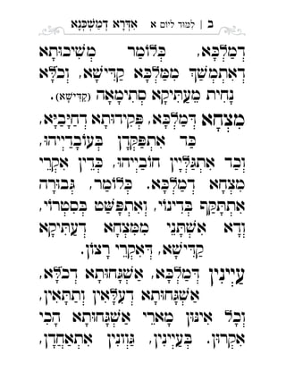 ‫נא‬‫דמ‬ ‫רא‬‫א‬ְְְְִַָָ ‫ב‬|‫לי‬ ‫ד‬‫ל‬‫א‬ ִ
‫דמ‬ּ‫כ‬ ,‫א‬ ּ‫כ‬‫תא‬ּ‫ו‬‫יכ‬ ׁ‫מש‬ ‫מר‬ֹ‫ו‬ 
ּ‫ממ‬  ׁ‫דאתמש‬‫וכ‬ ,‫א‬ ׁ‫יש‬ ּ‫קד‬ ‫א‬ ּ‫כ‬‫א‬ 
‫סתימאה‬ ‫יקא‬ ּ‫מעת‬ ‫נחית‬. 
‫מצחא‬‫מ‬ ּ‫ד‬,‫א‬ּ‫י‬‫ב‬ּ‫י‬‫דח‬ ‫תא‬ּ‫ו‬‫קיד‬ ּ‫פ‬ ,‫א‬ ּ‫כ‬ 
,ּ‫ו‬‫בדייה‬ֹ‫עו‬ ּ‫ב‬ ‫דן‬ ּ‫ק‬ ּ‫אתפ‬ ‫ד‬ ּ‫כ‬
ּ‫אתג‬ ‫וכד‬‫אקרי‬ ‫דין‬ ּ‫כ‬ ,ּ‫ו‬‫בייה‬ֹ‫חו‬ ‫יין‬ 
‫דמ‬ ‫מצחא‬ּ‫כ‬ .‫א‬ ּ‫כ‬‫רה‬ּ‫ו‬‫ב‬ּ‫ג‬ ,‫מר‬ֹ‫ו‬ 
,‫י‬ֹ‫סטרו‬ ּ‫ב‬ ‫ט‬ ּ‫ואתפ‬ ,‫י‬ֹ‫דינו‬ ּ‫ב‬ ‫ף‬ ּ‫ק‬ ּ‫אתת‬
‫יקא‬ ּ‫דעת‬ ‫צחא‬ ּ‫ממ‬ ‫ני‬ ּ‫ת‬ ׁ‫אש‬ ‫ודא‬
.‫ן‬ֹ‫רצו‬ ‫אקרי‬ ּ‫ד‬ ,‫א‬ ׁ‫יש‬ ּ‫קד‬
‫עיינין‬‫מ‬ ּ‫ד‬‫דכ‬ ‫תא‬ּ‫ו‬‫ח‬ּ‫ג‬ ׁ‫אש‬ ,‫א‬ ּ‫כ‬,‫א‬ 
‫דע‬ ‫תא‬ּ‫ו‬‫ח‬ּ‫ג‬ ׁ‫אש‬,‫אין‬ ּ‫ותת‬ ‫אין‬ 
‫וכ‬‫הכי‬ ‫תא‬ּ‫ו‬‫ח‬ּ‫ג‬ ׁ‫אש‬ ‫מארי‬ ‫ן‬ּ‫ו‬ּ‫נ‬‫אי‬ 
,‫אתאחדן‬ ‫וונין‬ּ‫ג‬ ,‫עיינין‬ ּ‫ב‬ .‫ן‬ּ‫ו‬‫אקר‬
 