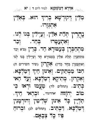 ‫נא‬‫דמ‬ ‫רא‬‫א‬ְְְְִַָָ‫לי‬ ‫ד‬‫ל‬‫ד‬|‫יא‬ ִ
‫מ‬‫א‬ ּ‫ב‬ ,‫א‬ּ‫ו‬‫ה‬ ‫ברי‬ ‫א‬ ׁ‫דש‬ּ‫ו‬‫ק‬ ּ‫ד‬ ‫ין‬‫ין‬ 
.ּ‫ו‬‫זר‬ּ‫אתג‬
‫נהרין‬ּ‫ת‬‫א‬ ‫ת‬‫ועיי‬ ,‫ין‬ֹ‫גו‬ ּ‫ב‬ ‫ין‬,ֹ‫גו‬ 
‫וכד‬ .‫חד‬ ּ‫ב‬ ּ‫ו‬‫ר‬ ּ‫ואתעט‬
‫דין‬ ּ‫כ‬ ,‫חד‬ ‫רא‬ּ‫ו‬ ּ‫עט‬ ּ‫ב‬ ‫רן‬ ּ‫מתחב‬  
       
  ‫ן‬ּ‫ו‬‫אקר‬   
‫מ‬ ּ‫ד‬ ‫חי‬ ‫ן‬ּ‫ו‬ּ‫נ‬‫ואי‬ .‫ים‬ ּ‫ק‬ ּ‫ממת‬ ֹ‫ו‬ ּ‫חכ‬,‫א‬ ּ‫כ‬ 
‫דמ‬ ‫מתיקא‬ ,‫ן‬ּ‫ו‬‫ואקר‬‫וע‬ .‫א‬ ּ‫כ‬‫האי‬ 
,‫כתיב‬ ‫כי‬ ּ‫ו‬‫רא‬ּ‫ו‬ ּ‫ו‬‫טעמ‬ 
‫ב‬ֹ‫טו‬ֹ‫יהו‬ ,‫חי‬ ‫בהאי‬ּ‫ו‬ . 
ּ‫ת‬ּ‫כ‬ ‫יין‬ׁ‫ש‬ ‫ן‬ּ‫ו‬ּ‫נ‬‫אי‬‫רמנין‬ּ‫ו‬‫וה‬ ‫יטין‬ 
‫מ‬ ּ‫ד‬,‫יב‬ ּ‫כת‬ ּ‫ד‬ ,‫א‬ ּ‫כ‬ ‫ח‬ּ‫ו‬‫בר‬ּ‫ו‬ 
‫כ‬ ‫יו‬ ּ‫פ‬.‫צבאם‬ 
 