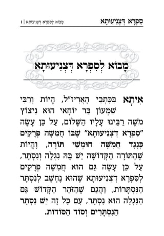 ‫תא‬‫צניע‬ ‫ספרא‬ְְְִִָָ‫תא‬‫צניע‬ ‫לספרא‬ ‫א‬‫מב‬|1 ְְְְִִָָָ
‫תא‬ּ‫ו‬‫צניע‬ ּ‫ד‬ ‫לספרא‬ ‫א‬ֹ‫ו‬‫מב‬
‫איתא‬‫י‬‫ור‬ ‫ת‬‫הי‬ ,‫האריז"ל‬ ‫תבי‬ ְְְֱֲִִִֵַָ
‫ץ‬‫ניצ‬ ‫א‬‫ה‬ ‫חאי‬‫י‬ ‫ר‬ ‫ן‬‫מע‬ְִִַָ
‫ה‬‫ע‬ ‫ן‬ ‫על‬ ,‫ם‬‫ל‬‫ה‬ ‫עליו‬ ‫ינ‬‫ר‬ ‫ה‬‫מ‬ֵֵֶַַַָָָָָֹ
‫רקים‬ ‫ה‬‫חמ‬  "‫תא‬‫דצניע‬ ‫"ספרא‬ְְְְֲִִִִֶָָָָ
‫רה‬ ‫י‬‫מ‬‫ח‬ ‫ה‬‫חמ‬ ‫נגד‬‫ת‬‫והי‬ , ְְֱֲִֵֶֶֶָָ
,‫ר‬‫ונס‬ ‫נגלה‬  ‫י‬ ‫ה‬‫ד‬‫ה‬ ‫רה‬‫ה‬ְְְְִִֵֶֶַַָָָָ
‫רקים‬ ‫ה‬‫חמ‬ ‫א‬‫ה‬ ‫ם‬ ‫ה‬‫ע‬ ‫ן‬ ‫על‬ְֲִִֵַַָָָָ
‫ר‬‫לנס‬ ‫ב‬‫נח‬ ‫א‬‫ה‬ ‫תא‬‫דצניע‬ ‫פרא‬‫ל‬ְְְְְְְִִִֶֶָָָָ
‫ם‬ ‫ד‬‫ה‬ ‫הר‬‫ה‬ ‫והגם‬ ,‫ת‬‫ר‬‫ס‬‫ה‬ְֲִֶַַַַַַַָָֹ
‫זה‬ ‫ל‬ ‫עם‬ ,‫ר‬‫נס‬ ‫א‬‫ה‬ ‫גלה‬‫ה‬‫ר‬‫נס‬ ‫י‬ ְְְִִִִֵֶֶַָָָ
.‫ת‬‫ד‬‫ה‬ ‫ד‬‫וס‬ ‫רים‬‫ס‬‫ה‬ְְִִַַָ
 