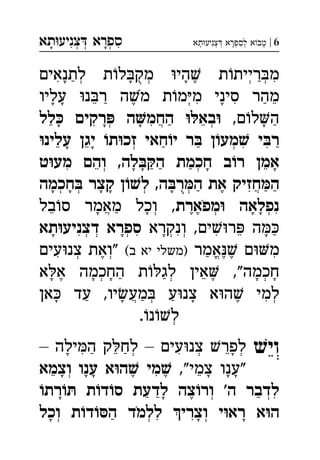 ‫תא‬‫צניע‬ ‫ספרא‬ְְְִִָָ 6|‫תא‬‫צניע‬ ‫לספרא‬ ‫א‬‫מב‬ְְְְִִָָָ
‫לתנאים‬ ‫ת‬‫ל‬‫מק‬ ‫הי‬ ‫ת‬‫ריית‬‫מ‬ְְְְִִֶַַָָָֻ
‫עליו‬ ‫נ‬‫ר‬ ‫ה‬‫מ‬ ‫ת‬‫מ‬‫מ‬ ‫סיני‬ ‫מהר‬ְִִֵֵֶַַָָָֹ
,‫ם‬‫ל‬‫ה‬‫לל‬ ‫רקים‬ ‫ה‬‫החמ‬ ‫בא‬ ְְֲִִֵַַַָָָָ
‫עלינ‬ ‫יגן‬ ‫ת‬‫זכ‬ ‫חאי‬‫י‬ ‫ר‬ ‫ן‬‫מע‬ ‫י‬‫ר‬ְְִִֵֵַַַָָ
‫ט‬‫מע‬ ‫והם‬ ,‫לה‬‫ה‬ ‫חכמת‬ ‫ב‬‫ר‬ ‫אמן‬ְְִֵֵַַַָָָָ
‫חכמה‬ ‫קצר‬ ‫ן‬‫ל‬ ,‫ה‬‫ר‬‫ה‬ ‫את‬ ‫חזיק‬‫ה‬ְְְְֲִֶַַַָָָָָֻ
‫מפארת‬ ‫נפלאה‬‫בל‬‫ס‬ ‫מאמר‬ ‫וכל‬ , ְְְֲִֵֶֶַָָָָֹ
‫ונקרא‬ ,‫ים‬‫ר‬ ‫ה‬‫תא‬‫דצניע‬ ‫ספרא‬ ְְְְְִִִִֵַָָָָ
‫אמר‬ ‫ם‬‫מ‬(‫ב‬ ‫יא‬ ‫)משלי‬‫עים‬‫צנ‬ ‫"ואת‬ ְְֱִִֶֶֶַ
‫א‬‫א‬ ‫החכמה‬ ‫ת‬‫לג‬ ‫אין‬ ,"‫חכמה‬ְְְֵֶֶַַָָָָָ
‫אן‬ ‫עד‬ ,‫יו‬‫מע‬ ‫ע‬‫צנ‬ ‫א‬‫ה‬ ‫למי‬ְְֲִֶַַַָָָ
.‫נ‬‫ל‬ְ
ׁ‫ויש‬– ‫ילה‬‫ה‬ ‫ק‬‫לח‬ – ‫עים‬‫צנ‬ ‫לפר‬ ְְְִִֵֵַַָָ
,"‫צמי‬ ‫"ענו‬‫וצמא‬ ‫ענו‬ ‫א‬‫ה‬ ‫מי‬ ְִֵֵֶֶָָָָָָ
‫רת‬ ‫ת‬‫ד‬‫ס‬ ‫לדעת‬ ‫צה‬‫ור‬ '‫ה‬ ‫לדבר‬ְְִֶַַַָָ
‫וכל‬ ‫ת‬‫ד‬‫ה‬ ‫ללמד‬ ‫וצרי‬ ‫י‬‫רא‬ ‫א‬‫ה‬ְְְִִַָָָֹ
 