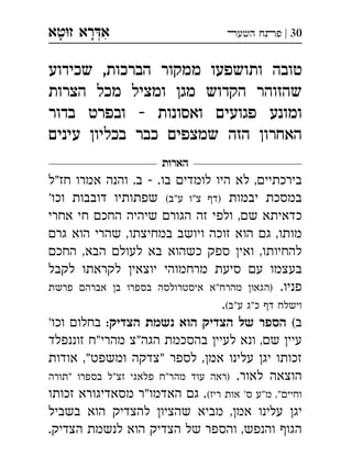 ‫ט‬‫ז‬ ‫רא‬‫א‬‫א‬ ְִָָ 30|‫השעﬧ‬ ‫פﬨח‬
‫שכידוע‬ ,‫הברכות‬ ‫ממקור‬ ‫ותושפעו‬ ‫טובה‬
‫הצרות‬ ‫מכל‬ ‫ומציל‬ ‫מגן‬ ‫הקדוש‬ ‫שהזוהר‬
‫בדור‬ ‫ובפרט‬ - ‫ואסונות‬ ‫פגועים‬ ‫ומונע‬
‫עינים‬ ‫בכליון‬ ‫כבר‬ ‫שמצפים‬ ‫הזה‬ ‫האחרון‬
‫הארות‬
‫"ל‬‫חז‬ ‫אמרו‬ ‫והנה‬ .‫ב‬  .‫בו‬ ‫לומדי‬ ‫היו‬ ‫לא‬ ,‫בירכתיי‬
‫יבמות‬ ‫במסכת‬(‫ע"ב‬ ‫צ"ו‬ ‫)ד‬'‫וכו‬ ‫דובבות‬ ‫שפתותיו‬
‫אחרי‬ ‫חי‬ ‫החכ‬ ‫שיהיה‬ ‫הגור‬ ‫זה‬ ‫ולפי‬ ,‫ש‬ ‫כדאיתא‬
‫גר‬ ‫הוא‬ ‫שהרי‬ ,‫במחיצתו‬ ‫ויושב‬ ‫זוכה‬ ‫הוא‬ ‫ג‬ ,‫מותו‬
‫החכ‬ ,‫הבא‬ ‫לעול‬ ‫בא‬ ‫כשהוא‬ ‫ספק‬ ‫ואי‬ ,‫להחיותו‬
‫לקבל‬ ‫לקראתו‬ ‫יוצאי‬ ‫מרחמוהי‬ ‫סיעת‬ ‫ע‬ ‫בעצמו‬
.‫פניו‬‫פרשת‬ ‫אברה‬ ‫ב‬ ‫בספרו‬ ‫איסטרולסה‬ ‫מהרח"א‬ ‫)הגאו‬
(‫ע"ב‬ ‫כ"ג‬ ‫ד‬ ‫וישלח‬.
(‫ב‬:‫הצדיק‬ ‫נשמת‬ ‫הוא‬ ‫הצדיק‬ ‫של‬ ‫הספר‬'‫וכו‬ ‫בחלו‬
‫זוננפלד‬ ‫מהרי"ח‬ ‫הגה"צ‬ ‫בהסכמת‬ ‫לעיי‬ ‫ונא‬ ,‫ש‬ ‫עיי‬
‫ז‬‫אודות‬ ,"‫ומשפט‬ ‫"צדקה‬ ‫לספר‬ ,‫אמ‬ ‫עלינו‬ ‫יג‬ ‫כותו‬
.‫לאור‬ ‫הוצאה‬‫"תורה‬ ‫בספרו‬ ‫זצ"ל‬ ‫פלאגי‬ ‫מהר"ח‬ ‫עוד‬ ‫)ראה‬
(‫ריז‬ ‫אות‬ '‫ס‬ ‫"ע‬‫מ‬ ,"‫וחיי‬‫זכותו‬ ‫מסאדיגורא‬ ‫האדמו"ר‬ ‫ג‬ .
‫בשביל‬ ‫הוא‬ ‫להצדיק‬ ‫שהציו‬ ‫מביא‬ ,‫אמ‬ ‫עלינו‬ ‫יג‬
.‫הצדיק‬ ‫לנשמת‬ ‫הוא‬ ‫הצדיק‬ ‫של‬ ‫והספר‬ ,‫והנפש‬ ‫הגו‬
 