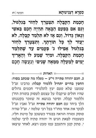 ‫תא‬‫צניע‬ ‫ספרא‬ְְְִִָָ‫מה‬‫הק‬|19 ְַָָ
,‫ל‬‫גל‬ ‫לחזר‬ ‫צטר‬ ‫לה‬‫ה‬ ‫חכמת‬ְְְְְִִֵַַַַָָָָֹ
‫י‬‫א‬ ‫חכם‬ ‫היה‬ ‫אה‬‫ה‬ ‫פעם‬ ‫אם‬ ‫וגם‬ְְְֲִִִֶַַַַַַָָ
‫לא‬ ,‫לה‬‫ק‬ ‫למד‬ ‫לא‬ ‫אז‬ ‫וגם‬ ,‫ל‬‫ד‬ ‫ן‬‫וגא‬ְְְִַַַָָָָָֹֹ
‫לחזר‬ ‫ותצטר‬ ,‫רת‬‫ת‬ ‫ל‬ ‫ל‬ ‫יעזר‬ְְְְֲִֵֶַַָָָֹֹ
‫למד‬ ‫עד‬ ‫עמים‬ '‫ג‬ ‫אפיל‬ ‫ל‬‫גל‬ְְְְֲִִִִֶַַָ
.‫לה‬‫ה‬ ‫חכמת‬‫והארי‬ ‫ל‬ ‫מע‬ ‫ד‬‫מ‬ ְְֱִִֶַַַַַָָָָ
‫נים‬ ‫אה‬‫מ‬ ‫למעלה‬ ‫ימים‬‫חכם‬ ‫ה‬‫ונע‬ ְְְֲִִִֵֶַַָָָָָָ
‫הארות‬
.‫ג‬:‫בסוד‬ ‫שכתב‬ ‫מה‬ ‫מגלה‬ – ‫זי"ע‬ ‫פתייה‬ ‫יהודה‬ ‫חכ‬
:‫קבלה‬ ‫ללמוד‬ ‫יתחיל‬ ‫בחיי‬ ‫החפ‬‫זצ"ל‬ ‫מרבינו‬
‫גדולי‬ ‫חכמי‬ ‫לתלמידי‬ ‫יע‬ ‫פע‬ ‫שלא‬ ‫שמענו‬
"‫הח‬ ‫בתורת‬ ‫לעסוק‬ ‫עצמ‬ ‫על‬ ‫שיקבלו‬ ‫חולי‬ ‫שהיו‬
‫בקטנותו‬ ‫שזוכר‬ ‫זה‬ ‫בנושא‬ ‫וסיפר‬ .‫קבלה‬ ‫וללמוד‬
‫ע‬ ‫ביחד‬ ‫הל‬‫פתייה‬ ‫יהודה‬ ‫חכ‬‫זצ"ל‬ ‫ואביו‬ ‫זצ"ל‬
‫שהיה‬ ‫זצ"ל‬ .‫י‬ ‫שלמה‬ ‫רבי‬ ‫בבל‬ ‫מחו"ר‬ ‫אחד‬ ‫את‬ ‫לבקר‬
,‫חליו‬ ‫מיטת‬ ‫על‬ ‫כששכב‬ ‫בבגדד‬ ‫הוראה‬ ‫ומורה‬ ‫פוסק‬
‫שלמה‬ ‫לרבי‬ ‫פתיה‬ ‫יהודה‬ '‫ח‬ ‫הגיש‬ ‫לצאת‬ ‫כשעמדו‬
‫שיצאו‬ ‫לאחר‬ ,‫ויצא‬ ‫מעט‬ ‫עמו‬ ‫והתעכב‬ ‫קט‬ ‫פתק‬ .‫י‬
 