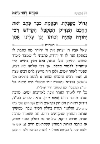 ‫תא‬‫צניע‬ ‫ספרא‬ְְְִִָָ 20|‫מה‬‫הק‬ְַָָ
‫לה‬ ‫ל‬‫ד‬‫זאת‬ ‫תב‬ ‫בר‬ ‫באמת‬ . ְֱֶֶַַַָָָָָֹ
‫ד‬‫ה‬ ‫ל‬‫ק‬‫ה‬ ‫יק‬‫ה‬ ‫החכם‬‫י‬‫ר‬ ְִִֶַַַַַָָָָֻ
‫ה‬‫ת‬ ‫דה‬‫יה‬‫אמן‬ ‫עלינ‬ ‫יגן‬ ‫ת‬‫זכ‬ ְְְֵֵֵַָָָָָ
‫הארות‬
‫לו‬ ‫כתבת‬ ‫מה‬ ‫יהודה‬ '‫ח‬ ‫את‬ ‫יצחק‬ '‫ח‬ ‫אביו‬ ‫שאל‬
‫לימוד‬ ‫שמצד‬ ‫לו‬ ‫כתבתי‬ ,‫יהודה‬ '‫ח‬ ‫לו‬ ‫ענה‬ ?‫בפתק‬
,‫נגמר‬ ‫שלו‬ ‫התיקו‬ ‫הפשט‬‫הרי‬ ‫בחיי‬ ‫חפ‬ ‫וא‬
‫קבלה‬ ‫ללמוד‬ ‫שיתחיל‬,‫רצה‬ ‫לא‬ ‫שלמה‬ ‫רבי‬ ‫א‬ ,
‫עצה‬ ‫רבינו‬ ‫לה‬ ‫מייע‬ ‫היה‬ ‫ולכ‬ ,‫יומי‬ ‫לאחר‬ ‫ונפטר‬
‫ומי‬ ‫גדולי‬ ‫לכמה‬ ‫זו‬ ‫הצעה‬ ‫שהציע‬ ‫רבינו‬ ‫ואמר‬ ,‫זו‬
‫הבריא‬ ‫ששמע‬‫של‬ ‫לדמותו‬ ‫קוי‬ "‫שמואל‬ ‫"זכר‬ ‫)קונטרס‬
(‫זצוק"ל‬ ‫דרזי‬ ‫שמואל‬ ‫חכ‬ ‫המקובל‬ ‫הגה"צ‬.
:‫ימי‬ ‫לאריכות‬ ‫זוכה‬ ‫הזוהר‬ ‫לימוד‬ ‫ידי‬ ‫על‬‫מרבה‬
‫חיי‬ ‫מרבה‬ ‫תורה‬('‫ז‬ '‫ב‬ ‫)אבות‬,‫בס"ד‬ ‫לפרש‬ ‫נראה‬ .
‫חיי‬ ‫נקראי‬ ‫המוחי‬ ‫דאורות‬ ‫דידוע‬‫כ"ט‬ ‫שער‬ ‫חיי‬ ‫)ע‬
('‫ט‬ ‫פרק‬‫ממשי‬ ,‫שבה‬ ‫הסוד‬ ‫בחלק‬ ‫תורה‬ ‫והלומד‬ ,
‫מרבה‬ ‫שאמרו‬ ‫וזה‬ .‫חיי‬ ‫שנקראי‬ ‫המוחי‬ ‫אורות‬
,‫שבה‬ ‫הסוד‬ ‫בחלק‬ ‫ג‬ ‫שלומד‬ ,‫דייקא‬ ‫מרבה‬ ,‫תורה‬
‫חיי‬ ‫שנקראי‬ ‫המוחי‬ ‫אורות‬ ‫מרבה‬ ‫אז‬‫חי‬ ‫איש‬ ‫)ב‬
(‫אחרי‬ ‫הקדמת‬ '‫ב‬ ‫שנה‬ ‫הלכות‬‫מוב‬ ‫זה‬ ‫ולפי‬ :‫המחבר‬ ‫)הערת‬
 