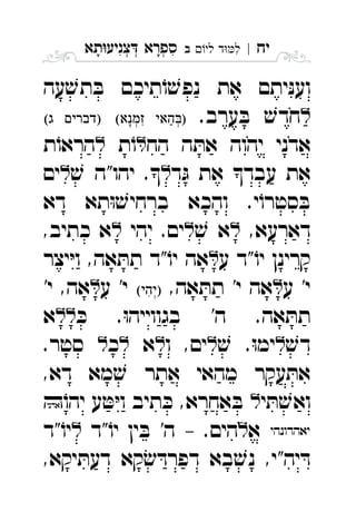 ‫יח‬|‫לי‬ ‫ד‬‫ל‬‫ב‬ ִ‫תא‬‫צניע‬ ‫ספרא‬ְְְִִָָ
‫עה‬ ׁ‫תש‬ ּ‫ב‬ ‫תיכם‬ֹ‫ו‬ ׁ‫נפש‬ ‫את‬ ‫יתם‬ּ‫נ‬‫וע‬
.‫ערב‬ ּ‫ב‬ ׁ‫חדש‬   
‫הח‬ ‫ה‬ ּ‫את‬ ‫יהוה‬ ‫אדני‬‫ת‬ֹ‫ו‬‫ת‬ֹ‫הראו‬ 
‫ד‬ּ‫ג‬ ‫את‬ ‫עבד‬ ‫את‬ׁ‫ש‬ ‫יהו"ה‬ .‫ים‬ 
‫דא‬ ‫תא‬ּ‫ו‬ ׁ‫ברחיש‬ ‫והכא‬ .‫י‬ֹ‫סטרו‬ ּ‫ב‬
,‫דארעא‬ׁ‫ש‬ ‫א‬‫יהי‬ .‫ים‬,‫כתיב‬ ‫א‬ 
‫ע‬ ‫"ד‬ֹ‫יו‬ ‫קרינן‬‫יצר‬ּ‫י‬‫ו‬ ,‫אה‬ ּ‫תת‬ ‫"ד‬ֹ‫יו‬ ‫אה‬ 
‫ע‬ '‫י‬,‫אה‬ ּ‫תת‬ '‫י‬ ‫אה‬‫ע‬ '‫י‬'‫י‬ ,‫אה‬ 
ּ‫כ‬ .ּ‫ו‬‫בגווייה‬ '‫ה‬ .‫אה‬ ּ‫תת‬‫א‬ 
ׁ‫דש‬ׁ‫ש‬ .ּ‫ו‬‫ימ‬‫ו‬ ,‫ים‬‫א‬‫כ‬.‫סטר‬ 
,‫דא‬ ‫מא‬ ׁ‫ש‬ ‫אתר‬ ‫מהאי‬ ‫עקר‬ ּ‫את‬
‫י‬ ּ‫ת‬ ׁ‫ואש‬‫ע‬ ּ‫ט‬ּ‫י‬‫ו‬ ‫תיב‬ ּ‫כ‬ ,‫אחרא‬ ּ‫ב‬ֹ‫יהו‬ 
‫א‬‫"ד‬ֹ‫יו‬ ‫ין‬ ּ‫ב‬ '‫ה‬ – .‫הים‬‫"ד‬ֹ‫יו‬ 
,‫יקא‬ ּ‫דעת‬ ‫קא‬ׂ‫ש‬ ּ‫דפרד‬ ‫בא‬ ׁ‫נש‬ ,‫יה"י‬ ּ‫ד‬
 