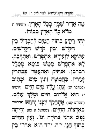 ‫תא‬‫צניע‬ ‫ספרא‬ְְְִִָָ‫לי‬ ‫ד‬‫ל‬‫ו‬|‫מז‬ ִ
‫כ‬ ּ‫ב‬ ‫מ‬ ׁ‫ש‬ ‫יר‬ ּ‫אד‬ ‫מה‬.‫הארץ‬  
‫מ‬‫כ‬ ‫א‬.ֹ‫דו‬ֹ‫בו‬ ּ‫כ‬ ‫הארץ‬ 
‫יהי‬‫ים‬ ּ‫המ‬ ֹ‫תו‬ ּ‫ב‬ ‫רקיע‬‫י‬ ּ‫הבד‬‫ין‬ ּ‫ב‬ 
,‫ים‬ ׁ‫דש‬ ּ‫הק‬ ׁ‫קדש‬ ‫בין‬ּ‫ו‬ ׁ‫דש‬ ּ‫הק‬
‫יקא‬ ּ‫עת‬.‫בק‬ ּ‫ואתד‬ , ׁ‫רש‬ ּ‫אתפ‬ ,‫זעירא‬ 
‫ממ‬ ‫מא‬ּ‫ו‬ ּ‫פ‬ ׁ‫ש‬ ּ‫ממ‬ ׁ‫רש‬ ּ‫אתפ‬ ‫א‬ 
‫כתרין‬ ּ‫ב‬ ‫ר‬ ּ‫ואתעט‬ ‫יק‬ ּ‫אנת‬ .‫רברבן‬
‫כתיב‬ּ‫ו‬ ,‫מים‬ ‫זינין‬ ‫ה‬‫חמ‬ ּ‫ב‬ ,‫זעירין‬
 ‫ע‬ ‫ונתן‬.‫ים‬ּ‫י‬‫ח‬ ‫מים‬ ‫יו‬ 
‫א‬ ‫א‬ּ‫ו‬‫ה‬‫מ‬ּ‫ו‬ ‫ים‬ּ‫י‬‫ח‬ ‫הים‬ֹ‫עו‬ .‫ם‬ 
 ‫אתה‬‫פני‬ֹ‫יהו‬  
.‫ים‬ּ‫י‬‫הח‬ ‫ת‬ֹ‫ארצו‬ ּ‫ב‬  ‫והיתה‬ 
‫ים‬ּ‫י‬‫הח‬ ‫ועץ‬ .'ֹ‫וגו‬ ‫רה‬ּ‫ו‬‫צר‬ ‫אדני‬ ׁ‫נפש‬
‫בין‬ ‫אהי"י‬ ,‫ה"א‬ ‫יו"ד‬ ,‫י"ה‬ .‫ן‬ּ‫הג‬ ֹ‫תו‬ ּ‫ב‬
 