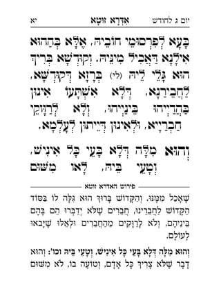 ‫רא‬‫א‬‫טא‬‫ז‬ ְִָָ ‫יו‬‫ג‬‫לחודש‬‫יא‬
‫עא‬ ּ‫ב‬‫א‬ , ּ‫ביה‬ֹ‫חו‬ ‫מי‬ּ‫ו‬‫פרס‬‫א‬ּ‫ו‬‫הה‬ ּ‫ב‬ ‫א‬ 
‫אי‬‫אכי‬ ּ‫ד‬ ‫נא‬‫רי‬ ּ‫ב‬ ‫א‬ ׁ‫דש‬ּ‫ו‬‫וק‬ . ּ‫יה‬ּ‫נ‬‫מי‬ 
ּ‫ג‬ ‫א‬ּ‫ו‬‫ה‬‫י‬ּ‫יה‬(‫)לי‬,‫א‬‫ד‬ּ‫ו‬‫ק‬ ּ‫ד‬ ‫רזא‬ ּ‫ב‬ 
ּ‫ד‬ ,‫חבירנא‬‫ן‬ּ‫ו‬‫אינ‬ ֹ‫עו‬ ּ‫ת‬ ׁ‫אש‬ ‫א‬ 
‫ו‬ ,ּ‫ו‬‫ינייה‬ ּ‫ב‬ ּ‫ו‬‫הדייה‬ ּ‫ב‬‫א‬‫וקי‬ּ‫ו‬‫ר‬ 
ּ‫ו‬ ,‫חברייא‬‫ן‬ּ‫ו‬‫יית‬ ּ‫ד‬ ‫ן‬ּ‫ו‬‫אינ‬‫ע‬.‫מא‬‫ג‬ 
‫א‬ּ‫ו‬‫וה‬‫מ‬ּ‫ד‬ ‫ה‬ּ‫כ‬ ‫עי‬ ּ‫ב‬ ‫א‬, ׁ‫איניש‬ 
, ּ‫יה‬ ּ‫ב‬ ‫וטעי‬‫ם‬ּ‫ו‬‫מ‬ ‫או‬ 
‫זוטא‬ ‫האדרא‬ ‫פירוש‬
‫ד‬ ‫ל‬ ‫ה‬ ‫א‬‫ה‬ ‫ר‬ ‫ד‬‫וה‬ .‫מ‬ ‫אכל‬ְִִֶֶַַַָָָָ
‫ה‬ ‫ה‬ ‫ר‬‫יד‬ ‫א‬ ‫חברי‬ ,‫לחברינ‬ ‫ד‬‫ה‬ְְֲֲִֵֵֵֵֶֶַַַָָֹ
‫בא‬ ‫לא‬ ‫מהחברי‬ ‫קי‬‫לר‬ ‫ולא‬ ,‫יניה‬ְְֲִִֵֵֵֵֵֶֶַַָָָֹ
.‫ל‬‫לע‬ָָ
:'‫וכו‬ ‫בּיהּ‬ ‫וטעי‬ ,‫אינישׁ‬ ‫כּל‬ ‫בּעי‬ ‫דּלא‬ ‫לּה‬‫מ‬ ‫והוּא‬‫א‬‫וה‬ ְ
‫מ‬ ‫לא‬ ,‫ב‬ ‫עה‬‫וט‬ ,‫אד‬ ‫ל‬ ‫צרי‬ ‫א‬ ‫דבר‬ְִִֶֶָָָָָָֹֹ
 