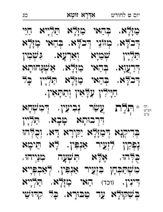 ‫רא‬‫א‬‫טא‬‫ז‬ ְִָָ ‫יו‬‫ט‬‫לחודש‬‫מג‬
ּ‫ז‬‫מ‬‫האי‬ ּ‫ב‬ .‫א‬ּ‫ז‬‫מ‬ּ‫ת‬ ‫א‬‫י‬ּ‫י‬‫ח‬ ‫ייא‬ 
‫כ‬ ּ‫ד‬‫כ‬ ּ‫ד‬ ‫ני‬ֹ‫מזו‬ ,‫א‬ּ‫ז‬‫מ‬ ‫האי‬ ּ‫ב‬ .‫א‬‫א‬ 
ּ‫ת‬‫מין‬ ׁ‫ש‬ ּ‫ג‬ .‫וארעא‬ ‫מיא‬ ׁ‫ש‬ ‫יין‬ 
ּ‫ז‬‫מ‬ ‫האי‬ ּ‫ב‬ .‫רעוא‬ ּ‫ד‬‫תא‬ּ‫ו‬‫ח‬ּ‫ג‬ ׁ‫אש‬ ,‫א‬ 
‫כ‬ ּ‫ד‬ּ‫ז‬‫מ‬ ‫האי‬ ּ‫ב‬ .‫א‬ּ‫ת‬ ‫א‬ּ‫כ‬ ‫יין‬ 
‫י‬ּ‫י‬‫ח‬‫ע‬ ‫ין‬.‫אין‬ ּ‫ותת‬ ‫אין‬ 

ּ‫ת‬‫ל‬‫ת‬‫חא‬ ׁ‫מש‬ ּ‫ד‬ ,‫נביעין‬ ‫ר‬ ׂ‫עש‬ 
ּ‫ת‬ ,‫טבא‬ ‫תא‬ּ‫ו‬‫רב‬ ּ‫ד‬‫יין‬ 
ּ‫ז‬‫מ‬ ּ‫ד‬ ‫דיקנא‬ ּ‫ב‬‫וכ‬ .‫א‬ ּ‫ד‬ ‫ירא‬ ּ‫יק‬ ‫א‬ּ‫ו‬‫ה‬ 
‫נפקין‬.‫ין‬ ּ‫אנפ‬ ‫זעיר‬‫ימא‬ ּ‫ת‬ ‫א‬ 
ּ‫כ‬‫א‬ ,ּ‫ו‬‫ה‬,ּ‫ו‬‫ייה‬ּ‫נ‬‫מ‬ ‫עה‬ ׁ‫ש‬ ּ‫ת‬ ‫א‬ 
,‫ין‬ ּ‫אנפ‬ ‫זעיר‬ ּ‫ב‬ ‫חן‬ ּ‫כ‬ ּ‫ת‬ ׁ‫מש‬‫ייא‬ ּ‫אכפ‬ 
.‫ינין‬ ּ‫ד‬(‫)וכד‬ּ‫ז‬‫מ‬ ‫האי‬ּ‫ת‬ ,‫א‬‫ייא‬ 
ּ‫ו‬ ּ‫ק‬ ׁ‫ש‬ ּ‫ב‬ּ‫כ‬ .‫רא‬ּ‫ו‬ ּ‫טב‬ ‫עד‬ ‫א‬‫י‬ ׁ‫ש‬ּ‫ו‬ ּ‫קד‬ 
‫דף‬
‫רפ''ט‬
‫ע''ב‬
 