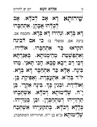 ‫רא‬‫א‬‫טא‬‫ז‬ ְִָָ‫יו‬‫יב‬‫לחודש‬ ‫נו‬
‫תא‬ּ‫ו‬‫יר‬ ׁ‫ש‬‫אב‬ ‫א‬ ּ‫ד‬‫כ‬‫אב‬ ,‫א‬ 
‫כ‬ּ‫ו‬‫ר‬ ּ‫אתחב‬ ,‫אבהן‬ ּ‫ו‬‫ה‬ 
.‫דא‬ ּ‫ב‬ ‫א‬ ּ‫ד‬ ּ‫ו‬‫נהיר‬ּ‫ו‬ ,‫דא‬ ּ‫ב‬ ‫א‬ ּ‫ד‬.‫אב‬ ‫)חכמה‬ 
.‫אם‬ ‫בינה‬‫יב‬(‫ב‬ ‫)משלי‬‫אם‬ ‫כי‬‫בינה‬
ֹ‫או‬ ,ּ‫ו‬‫ר‬ ּ‫אתחב‬ ‫ד‬ ּ‫כ‬ (‫תקרא‬,ּ‫ו‬‫יד‬ 
‫א‬ ּ‫דת‬ּ‫אג‬ ּ‫ב‬ .‫תא‬ּ‫ו‬‫מהימנ‬ ‫טת‬ ׁ‫ש‬ ּ‫ואתפ‬
ּ‫ו‬‫מה‬ ,‫אני‬ ּ‫ת‬ ‫הכי‬ ,‫סבא‬ ‫ייבא‬ ‫רב‬ ‫בי‬ ּ‫ד‬
‫א‬ .‫ינה‬ ּ‫ב‬,‫דא‬ ּ‫ב‬ ‫א‬ ּ‫ד‬ ‫ר‬ ּ‫אתחב‬ ‫ד‬ ּ‫כ‬ ‫א‬ 
''ֹ‫יו‬,‫ן‬ ּ‫ב‬ ‫יקת‬ ּ‫ואפ‬ ,‫רת‬ ּ‫אתעב‬ ,‫ה''א‬ ּ‫ב‬ ‫ד‬
ֹ‫ואו‬‫ן‬ ּ‫ב‬ ,‫אקרי‬ ‫ינה‬ ּ‫ב‬ , ּ‫כ‬ ‫בגין‬ּ‫ו‬ .‫ידת‬ 
ׁ‫ש‬ , ּ‫י''ה‬‫כ‬ ּ‫ד‬ ‫תא‬ּ‫ו‬‫ימ‬ּ‫ו‬‫כח‬ ּ‫ת‬ ׁ‫אש‬ .‫א‬ 
.ּ‫ו‬‫וייה‬ּ‫ו‬‫ג‬ ּ‫ב‬ ‫בן‬ּ‫ו‬ ,‫רן‬ ּ‫מתחב‬ ּ‫ד‬ ּ‫ו‬‫רווייה‬ ּ‫ת‬
ּ‫כ‬‫כ‬ ּ‫ד‬ ‫א‬‫כח‬ ּ‫ת‬ ׁ‫אש‬ ּ‫ו‬‫נייה‬ּ‫ו‬ ּ‫תק‬ ּ‫ב‬ .‫א‬ 
ׁ‫ש‬‫תא‬ּ‫ו‬‫ימ‬,‫דמתחברן‬ ‫תרווייהו‬ ,‫י''ה‬ ‫בן‬ ‫''א‬‫)נ‬ 
 