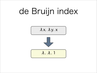 de Bruijn index
λx. λy. x
λ. λ. 1
 