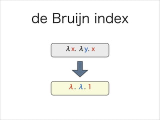 de Bruijn index
λx. λy. x
λ. λ. 1
 