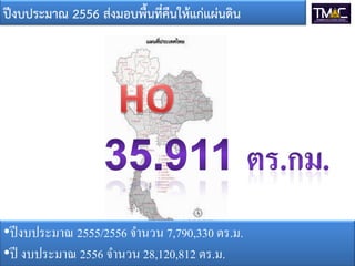 ปีงบประมาณ 2556 ส่งมอบพื้นที่คืนให้แก่แผ่นดิน
•ปีงบประมาณ 2555/2556 จานวน 7,790,330 ตร.ม.
•ปี งบประมาณ 2556 จานวน 28,120,812 ตร.ม.
 