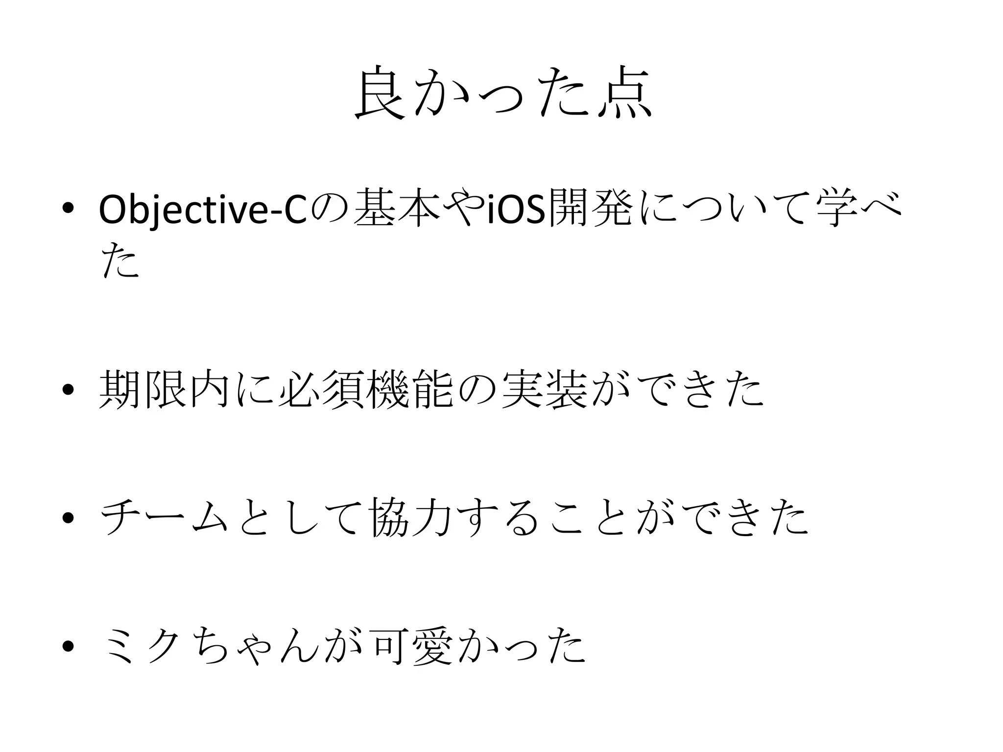 良かった点
• Objective-Cの基本やiOS開発について学べ
た
• 期限内に必須機能の実装ができた
• チームとして協力することができた
• ミクちゃんが可愛かった
 
