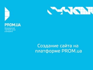 Создание сайта на
платформе PROM.ua
 