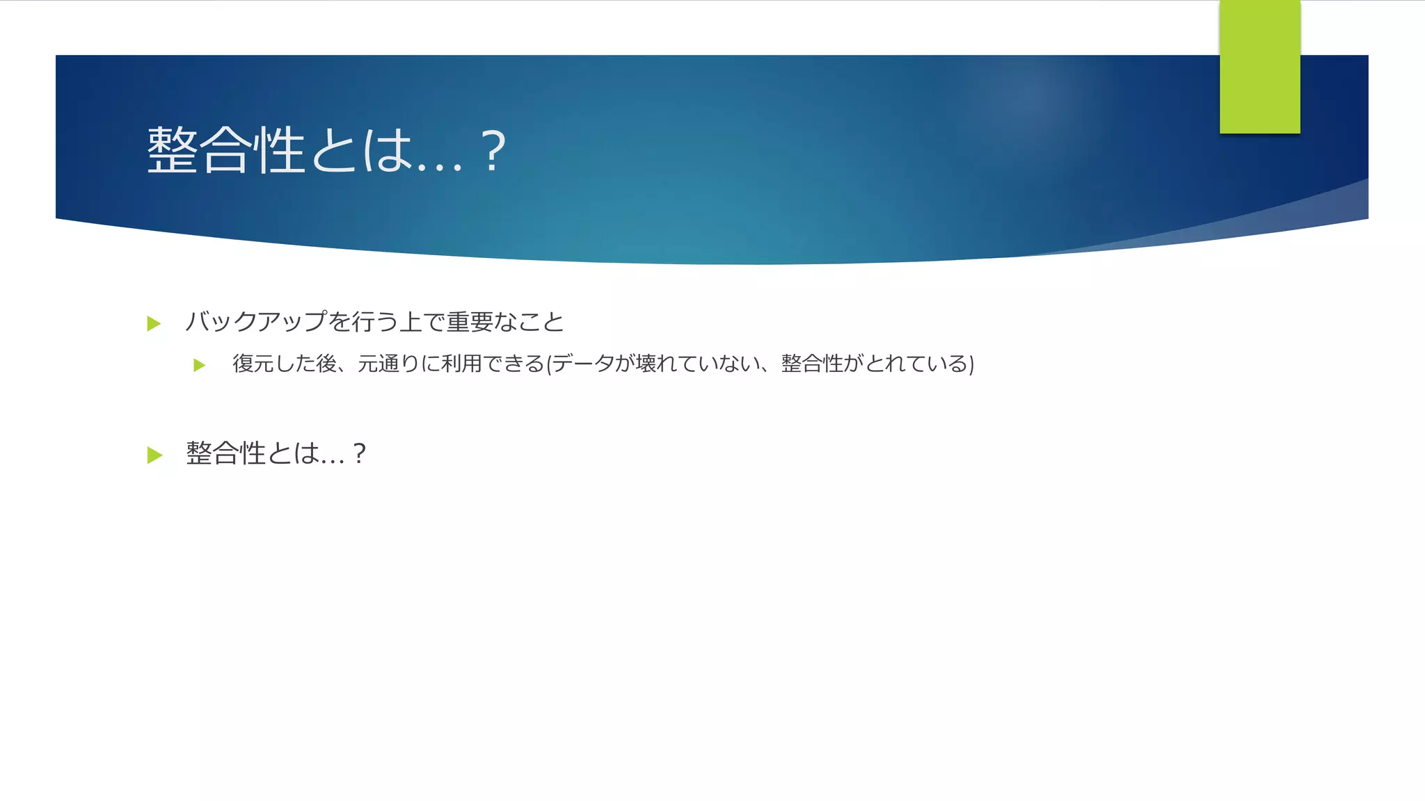 整合性とは…？
 バックアップを行う上で重要なこと
 復元した後、元通りに利用できる(データが壊れていない、整合性がとれている)
 整合性とは…？
 
