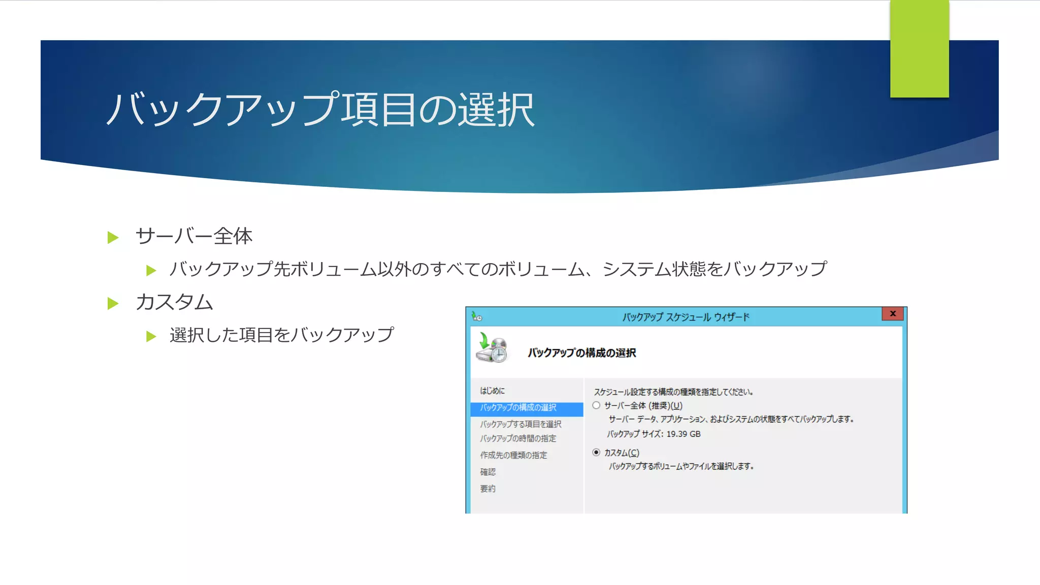 バックアップ項目の選択
 サーバー全体
 バックアップ先ボリューム以外のすべてのボリューム、システム状態をバックアップ
 カスタム
 選択した項目をバックアップ
 