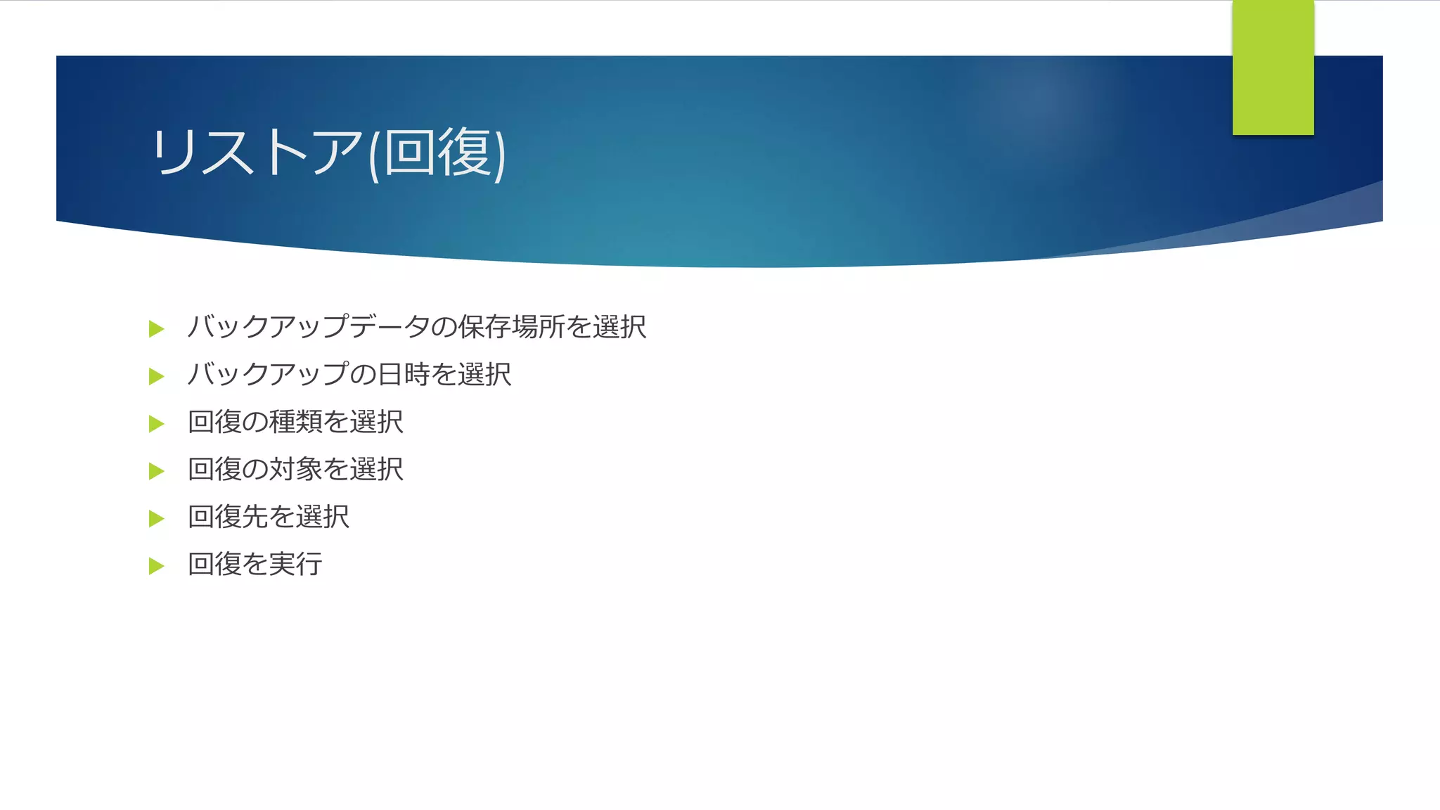 リストア(回復)
 バックアップデータの保存場所を選択
 バックアップの日時を選択
 回復の種類を選択
 回復の対象を選択
 回復先を選択
 回復を実行
 