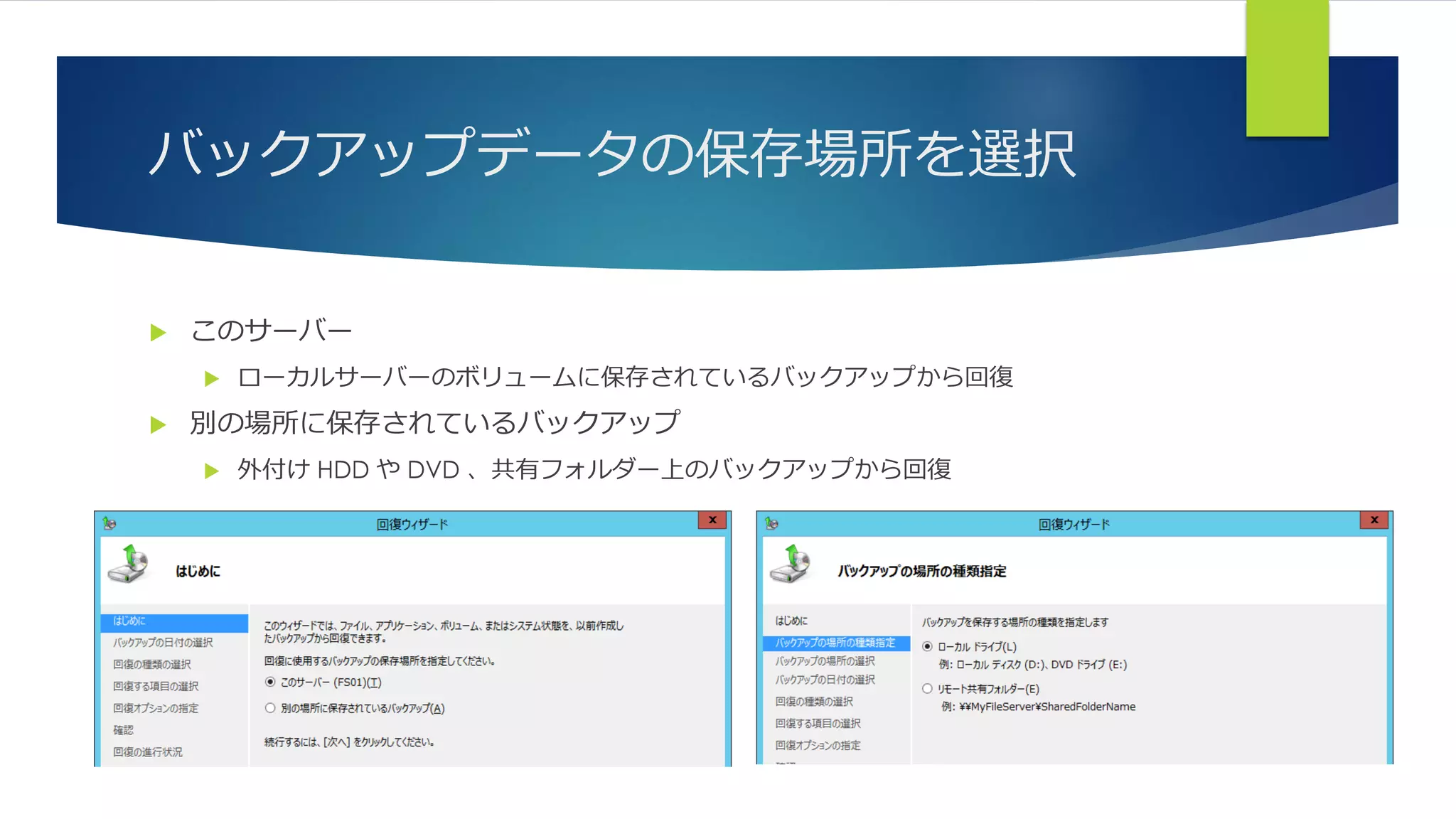 バックアップデータの保存場所を選択
 このサーバー
 ローカルサーバーのボリュームに保存されているバックアップから回復
 別の場所に保存されているバックアップ
 外付け HDD や DVD 、共有フォルダー上のバックアップから回復
 