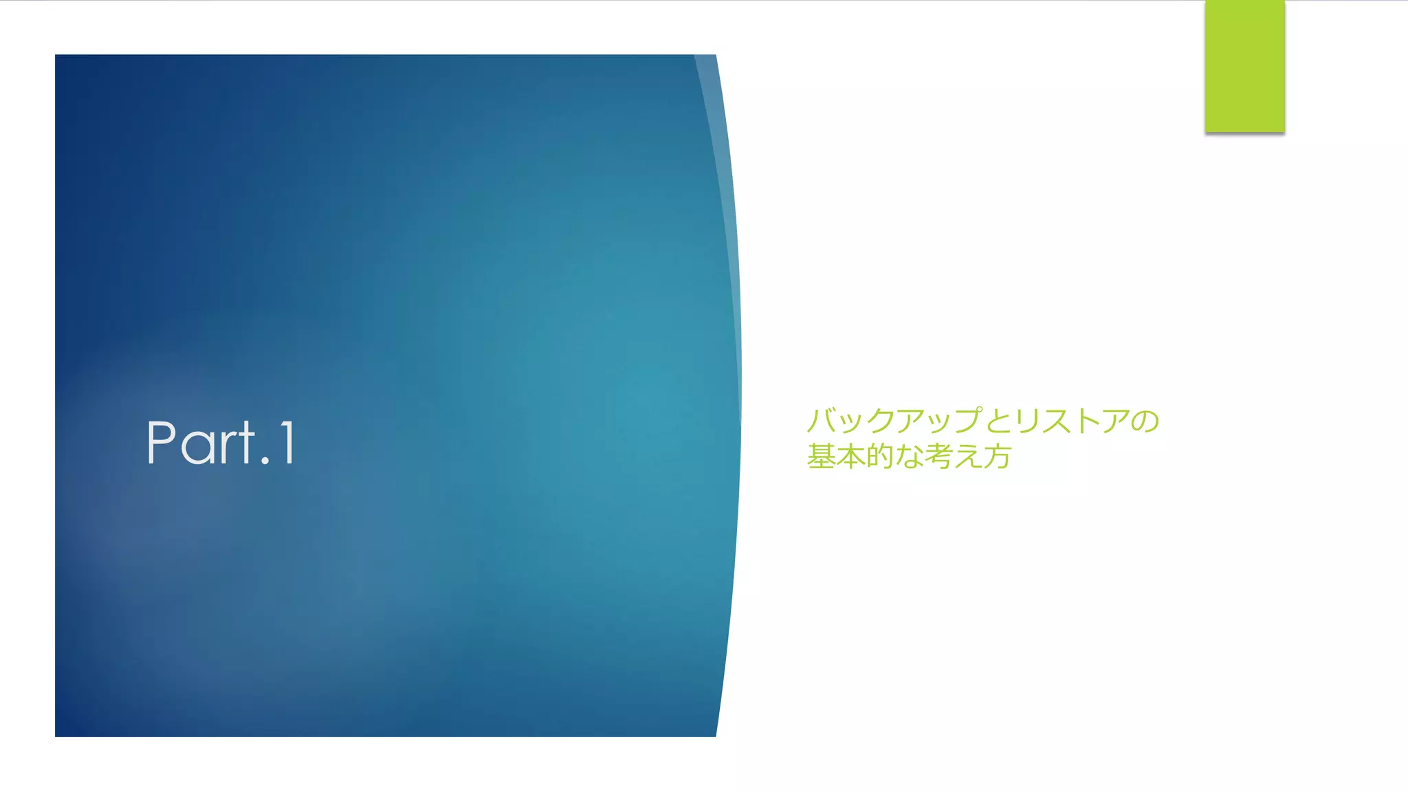 Part.1
バックアップとリストアの
基本的な考え方
 