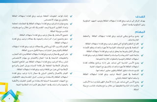 ‫الطاقة‬ ‫ا�ستهالك‬ ‫كفاءة‬ ‫ورفع‬ ‫برت�شيد‬ ‫املتعلقة‬ ‫املعلومات‬ ‫قواعد‬ ‫إن�شاء‬�	
.‫االخت�صا�ص‬‫جهات‬‫مع‬‫بالتعاون‬
‫املختلفة‬‫القطاعات‬‫يف‬‫الطاقة‬‫ا�ستهالك‬‫كفاءة‬‫ورفع‬‫لرت�شيد‬‫ؤ�شرات‬�‫م‬‫و�ضع‬ 	
‫وتقنيات‬ ‫برامج‬ ‫خالل‬ ‫من‬ ‫ذلك‬ ‫يف‬ ‫التقدم‬ ‫لر�صد‬ ‫الدورية‬ ‫التقارير‬ ‫إعداد‬�‫و‬
.‫اململكة‬‫بيئة‬‫مع‬‫تتنا�سب‬
.‫الطاقة‬‫ا�ستهالك‬‫كفاءة‬‫ورفع‬‫تر�شيد‬‫جمال‬‫يف‬‫اال�ستثمار‬‫ت�شجيع‬ 	
‫كفاءة‬ ‫ورفع‬ ‫تر�شيد‬ ‫جماالت‬ ‫يف‬ ‫والبحوث‬ ‫الدرا�سات‬ ‫إجراء‬� ‫وت�شجيع‬ ‫دعم‬ 	
.‫الطاقة‬‫ا�ستهالك‬
‫ا�ستهالك‬ ‫كفاءة‬ ‫ورفع‬ ‫تر�شيد‬ ‫جماالت‬ ‫يف‬ ‫والفني‬ ‫إداري‬‫ل‬‫ا‬ ‫بالتدريب‬ ‫القيام‬ 	
.‫الطاقة‬‫مديري‬‫أهيل‬�‫لت‬‫ر�سمية‬‫اختبارات‬‫بعمل‬‫والقيام‬‫الطاقة‬
‫التجارب‬‫ذلك‬‫ومن‬‫الطاقة‬‫ا�ستهالك‬‫كفاءة‬‫ورفع‬‫تر�شيد‬‫جمال‬‫يف‬‫الوعي‬‫ن�شر‬ 	
‫االخت�صا�ص‬ ‫جهات‬ ‫مع‬ ‫واالهتمام‬ ‫املجال‬ ‫هذا‬ ‫يف‬ ‫الناجحة‬ ‫والتطبيقات‬
‫التعليمية‬ ‫املناهج‬ ‫عرب‬ ‫الطاقة‬ ‫ا�ستهالك‬ ‫كفاءة‬ ‫ورفع‬ ‫الرت�شيد‬ ‫ر�سالة‬ ‫لن�شر‬
‫والربامج‬ ‫العمل‬ ‫وور�ش‬ ‫الندوات‬ ‫إقامة‬� ‫مثل‬ ‫املختلفة‬ ‫إعالمية‬‫ل‬‫ا‬ ‫والو�سائل‬
.‫الطاقة‬‫ا�ستهالك‬‫كفاءة‬‫ورفع‬‫تر�شيد‬‫ثقافة‬‫من‬‫تعزز‬‫التي‬‫إعالمية‬‫ل‬‫ا‬
‫كفاءة‬ ‫ورفع‬ ‫تر�شيد‬ ‫إدارة‬� ‫جمال‬ ‫يف‬ ‫الدويل‬ ‫والتعاون‬ ‫باالت�صال‬ ‫القيام‬ 	
‫االتفاقيات‬ ‫وعقد‬ ‫املتقدمة‬ ‫الدول‬ ‫جتارب‬ ‫من‬ ‫واال�ستفادة‬ ‫الطاقة‬ ‫ا�ستهالك‬
‫أنظمة‬‫ل‬‫وا‬ ‫التقنيات‬ ‫أف�ضل‬� ‫من‬ ‫لال�ستفادة‬ ‫الدولية‬ ‫املتخ�ص�صة‬ ‫اجلهات‬ ‫مع‬
.‫املتبعة‬‫النظامية‬‫إجراءات‬‫ل‬‫ا‬‫وفق‬‫املجال‬‫هذا‬‫يف‬‫والدرا�سات‬‫والبحوث‬
‫الهدف‬
‫احلكومية‬ ‫اجلهود‬ ‫وتوحيد‬ ‫الطاقة‬ ‫ا�ستهالك‬ ‫كفاءة‬ ‫ورفع‬ ‫تر�شيد‬ ‫إىل‬� ‫املركز‬ ‫يهدف‬
.‫املجال‬‫هذا‬‫يف‬‫احلكومية‬‫وغري‬
‫المهام‬
‫واخلطط‬ ‫الطاقة‬ ‫ا�ستهالك‬ ‫كفاءة‬ ‫ورفع‬ ‫لرت�شيد‬ ‫وطني‬ ‫برنامج‬ ‫و�ضع‬ 	
.‫لذلك‬‫الالزمة‬
.‫الطاقة‬‫ا�ستهالك‬‫كفاءة‬‫ورفع‬‫تر�شيد‬‫حتقق‬ ‫التي‬‫واللوائح‬‫النظم‬‫اقرتاح‬ 	
‫إ�ضاءة‬‫ل‬‫ا‬ ‫ونظم‬ ‫واملعدات‬ ‫أجهزة‬‫ل‬‫ل‬ ‫القيا�سية‬ ‫املوا�صفات‬ ‫و�ضع‬ ‫يف‬ ‫امل�ساهمة‬ 	
.‫الطاقة‬‫ا�ستهالك‬‫كفاءة‬‫ورفع‬‫تر�شيد‬‫يحقق‬‫مبا‬‫وغريها‬‫النقل‬‫وو�سائل‬
‫كفاءة‬‫ورفع‬‫برت�شيد‬‫املتعلقة‬‫واخلطط‬‫وال�سيا�سات‬‫الت�شريعات‬‫تنفيذ‬‫متابعة‬ 	
.‫لتنفيذها‬‫الالزمة‬‫باخلطوات‬‫والتو�صية‬‫الطاقة‬‫ا�ستهالك‬
‫كفاءة‬ ‫بطاقات‬ ‫برنامج‬ ‫إدارة‬� ‫على‬ ‫ت�ساعد‬ ‫التي‬ ‫املنا�سبة‬ ‫أ�س�س‬‫ل‬‫ا‬ ‫و�ضع‬ 	
.‫املعنية‬‫اجلهات‬‫مع‬‫بالتن�سيق‬‫واملعدات‬‫أجهزة‬‫ل‬‫ل‬‫الطاقة‬‫ا�ستهالك‬
.‫ا�ستخدامها‬‫معايري‬‫وتطوير‬‫الطاقة‬‫تدقيق‬‫خدمات‬‫تقدمي‬ 	
‫الطاقة‬ ‫ا�ستهالك‬ ‫كفاءة‬ ‫ورفع‬ ‫تر�شيد‬ ‫أن�شطة‬� ‫تفعيل‬ ‫يف‬ ‫امل�ساهمة‬ 	
.‫باملباين‬‫املتعلقة‬‫وا�ستخداماتها‬
‫أ�ساليب‬‫ل‬‫ا‬‫ودرا�سة‬‫الكهربائية‬‫أحمال‬‫ل‬‫ا‬‫إدارة‬�‫على‬‫ت�ساعد‬‫التي‬‫أ�س�س‬‫ل‬‫ا‬‫و�ضع‬ 	
‫بيئة‬ ‫مع‬ ‫تتنا�سب‬ ‫وتقنيات‬ ‫برامج‬ ‫خالل‬ ‫من‬ ‫لتطبيقها‬ ‫املنا�سبة‬ ‫إجراءات‬‫ل‬‫وا‬
.‫اململكة‬
7
 