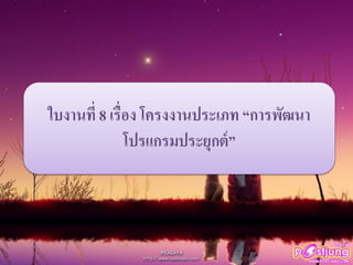 ใบงานที่ 8 เรื่อง โครงงานประเภท “การพัฒนา
โปรแกรมประยุกต์”
 