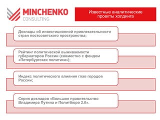 Доклады об инвестиционной привлекательности
стран постсоветского пространства;
Рейтинг политической выживаемости
губернаторов России (совместно с фондом
«Петербургская политика»);
Индекс политического влияния глав городов
России;
Серия докладов «Большое правительство
Владимира Путина и Политбюро 2.0».
Известные аналитические
проекты холдинга
 