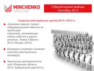 Сходства электоральных циклов 2013 и 2012 гг.
Губернаторские выборы
Сентябрь 2013
«Дымовая завеса» (акцент
информационной повестки на
одной-двух
кампаниях, затмевающих
любые события в других
регионах. Химки и Брянск -
2012; Москва -2013);
Кандидаты-спойлеры (снижают
качество электоральных
процедур);
Закулисные договоренности
элит (Рязанская область
2012, Хабаровский край 2013).
 