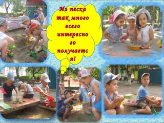 Из пескаИз песка
тактак многомного
всеговсего
интересноинтересно
гого
получаетсполучаетс
я!я!
 