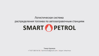 Тимур Каримов
+7 937 580 56 56 / karimovtn@gmail.com / skype: tnkarimov
Логистическая система
распределения топлива по автозаправочным станциям
 