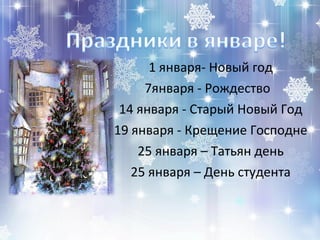 1 января- Новый год
7января - Рождество
14 января - Старый Новый Год
19 января - Крещение Господне
25 января – Татьян день
25 января – День студента
 