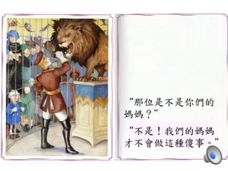 “那位是不是你們的	
 
媽媽？”	
 
	
 
“不是！我們的媽媽	
 
才不會做這種傻事。”	
 
 