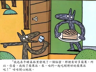 “我也在午睡森林里發現了一個秘密，那裡有好多蘋果。所
以，你看，我做了蘋果派。來，咱們一起吃剛烤好的蘋果派
吧！”咕咕開心地說。	
 
 