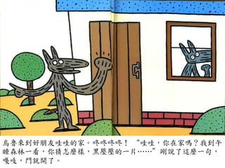 烏魯來到好朋友哇哇的家。咚咚咚咚！	
 “哇哇，你在家嗎？我到午
睡森林一看，你猜怎麼樣，黑壓壓的一片…⋯…⋯”剛說了這麼一句，
嘎吱，門就開了。	
 
 
