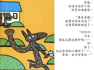 然後，	
 
哇哇又送給了他	
 
好多咖喱蘑菇。	
 
	
 
“要是喜歡，	
 
就帶回家去吃吧！”	
 
烏魯笑眯眯地走了。	
 
	
 
“呵呵呵，	
 
今天，	
 
運氣怎麼這麼好呢…⋯…⋯	
 
	
 啊，	
 
對了，	
 
忘記告訴他小豬的了…⋯…⋯	
 
算啦，去咕咕家吧。”	
 
 