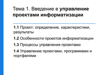 Тема 1. Введение в управление
проектами информатизации
1.1 Проект: определение, характеристики,
результаты
1.2 Особенности проектов информатизации
1.3 Процессы управления проектами
1.4 Управление проектами, программами и
портфелями
 