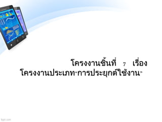 โครงงานชิ้นที่ 7 เรื่อง
โครงงานประเภท“การประยุกต์ใช้งาน”
 