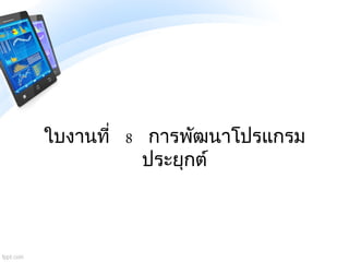 ใบงานที่ 8 การพัฒนาโปรแกรม
ประยุกต์
 