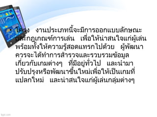 • โครง งานประเภทนี้จะมีการออกแบบลักษณะ
และกฎเกณฑ์การเล่น เพื่อให้น่าสนใจแก่ผู้เล่น
พร้อมทั้งให้ความรู้สอดแทรกไปด้วย ผู้พัฒ...