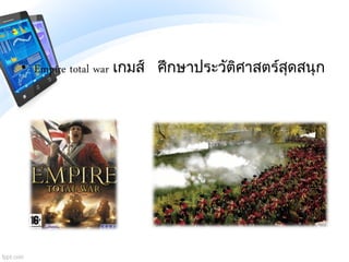 • Empire total war เกมส์ ศึกษาประวัติศาสตร์สุดสนุก
 